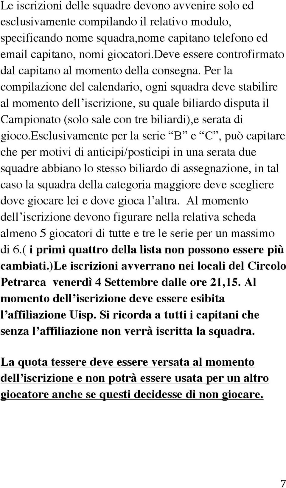 Per la compilazione del calendario, ogni squadra deve stabilire al momento dell iscrizione, su quale biliardo disputa il Campionato (solo sale con tre biliardi),e serata di gioco.