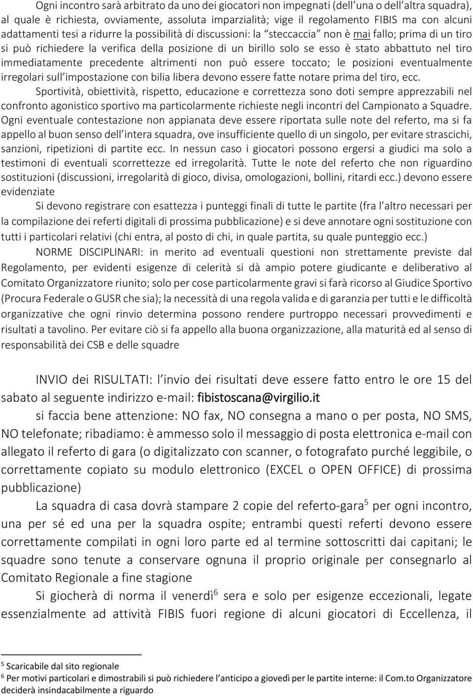 nel tiro immediatamente precedente altrimenti non può essere toccato; le posizioni eventualmente irregolari sull impostazione con bilia libera devono essere fatte notare prima del tiro, ecc.