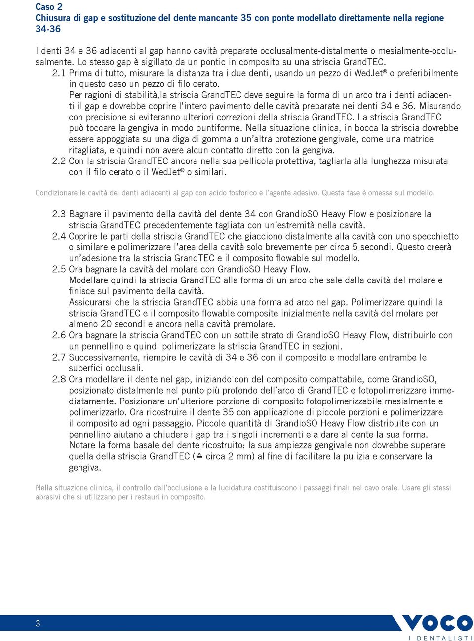 1 Prima di tutto, misurare la distanza tra i due denti, usando un pezzo di WedJet o preferibilmente in questo caso un pezzo di filo cerato.