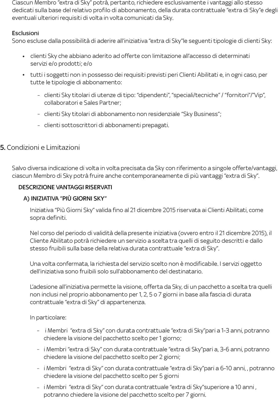 Esclusioni Sono escluse dalla possibilità di aderire all iniziativa extra di Sky le seguenti tipologie di clienti Sky: clienti Sky che abbiano aderito ad offerte con limitazione all accesso di