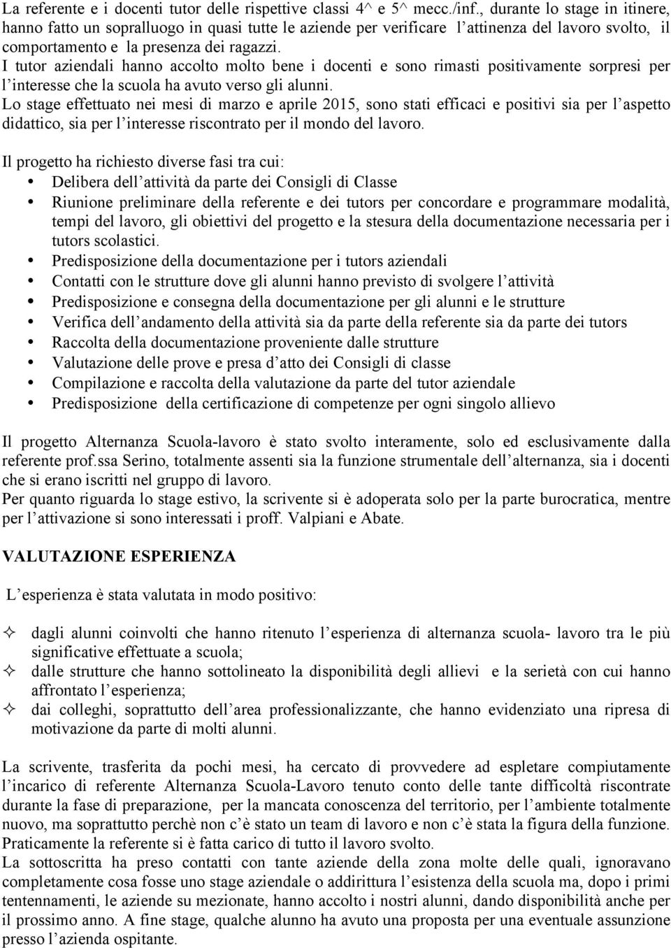 I tutor aziendali hanno accolto molto bene i docenti e sono rimasti positivamente sorpresi per l interesse che la scuola ha avuto verso gli alunni.