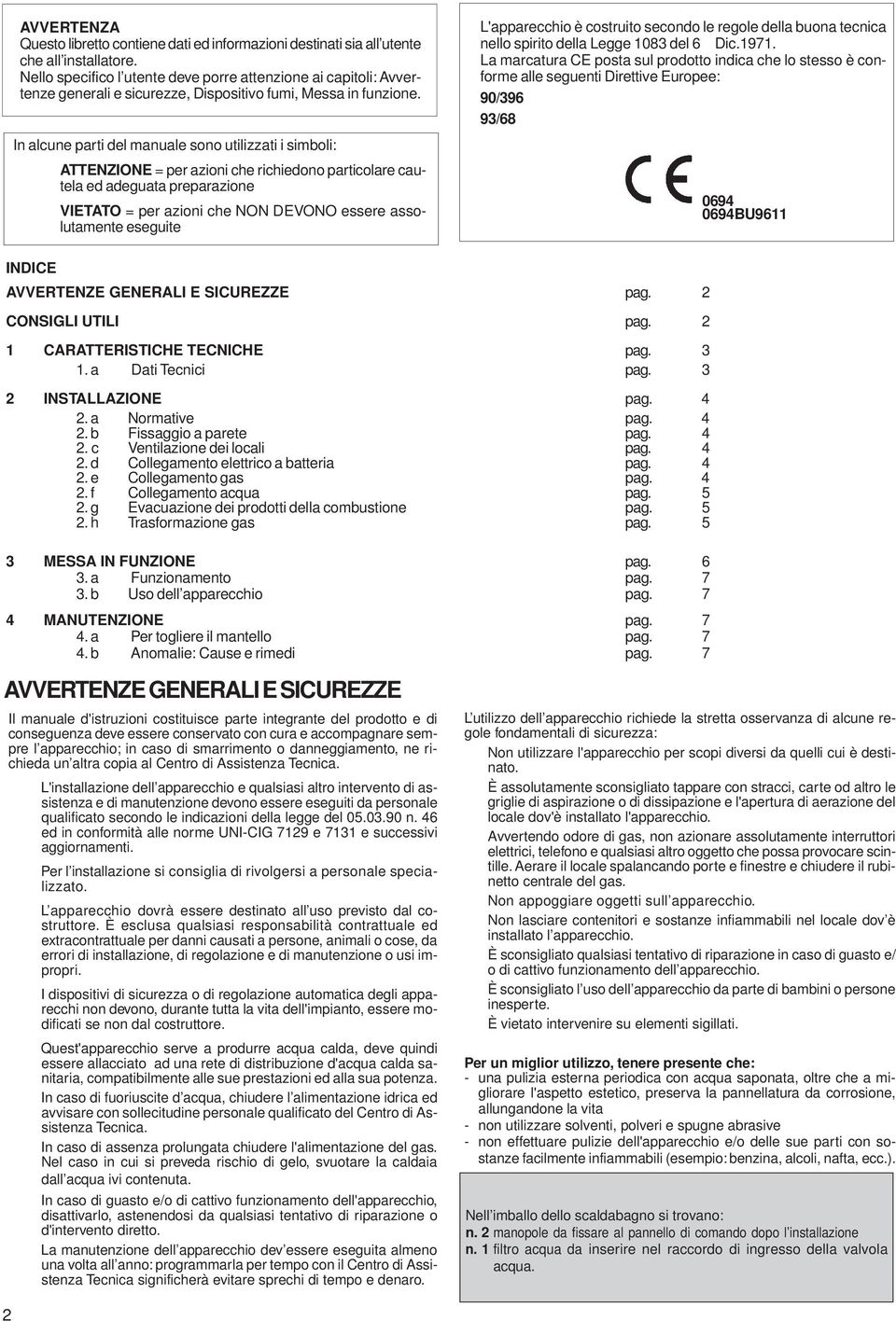 In alcune parti del manuale sono utilizzati i simboli: ATTENZIONE = per azioni che richiedono particolare cautela ed adeguata preparazione VIETATO = per azioni che NON DEVONO essere assolutamente