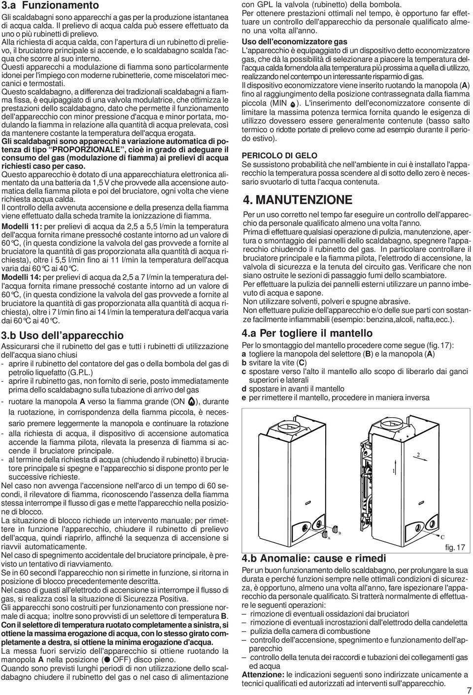 Questi apparecchi a modulazione di fiamma sono particolarmente idonei per l'impiego con moderne rubinetterie, come miscelatori meccanici e termostati.