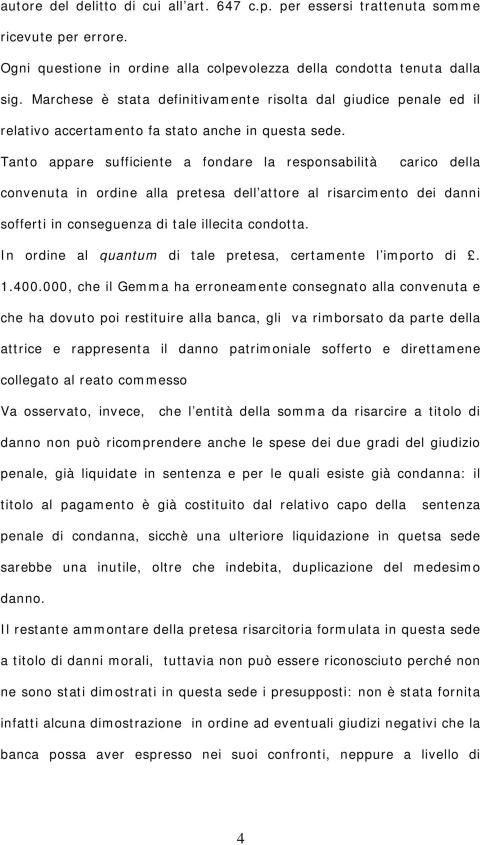 Tanto appare sufficiente a fondare la responsabilità carico della convenuta in ordine alla pretesa dell attore al risarcimento dei danni sofferti in conseguenza di tale illecita condotta.