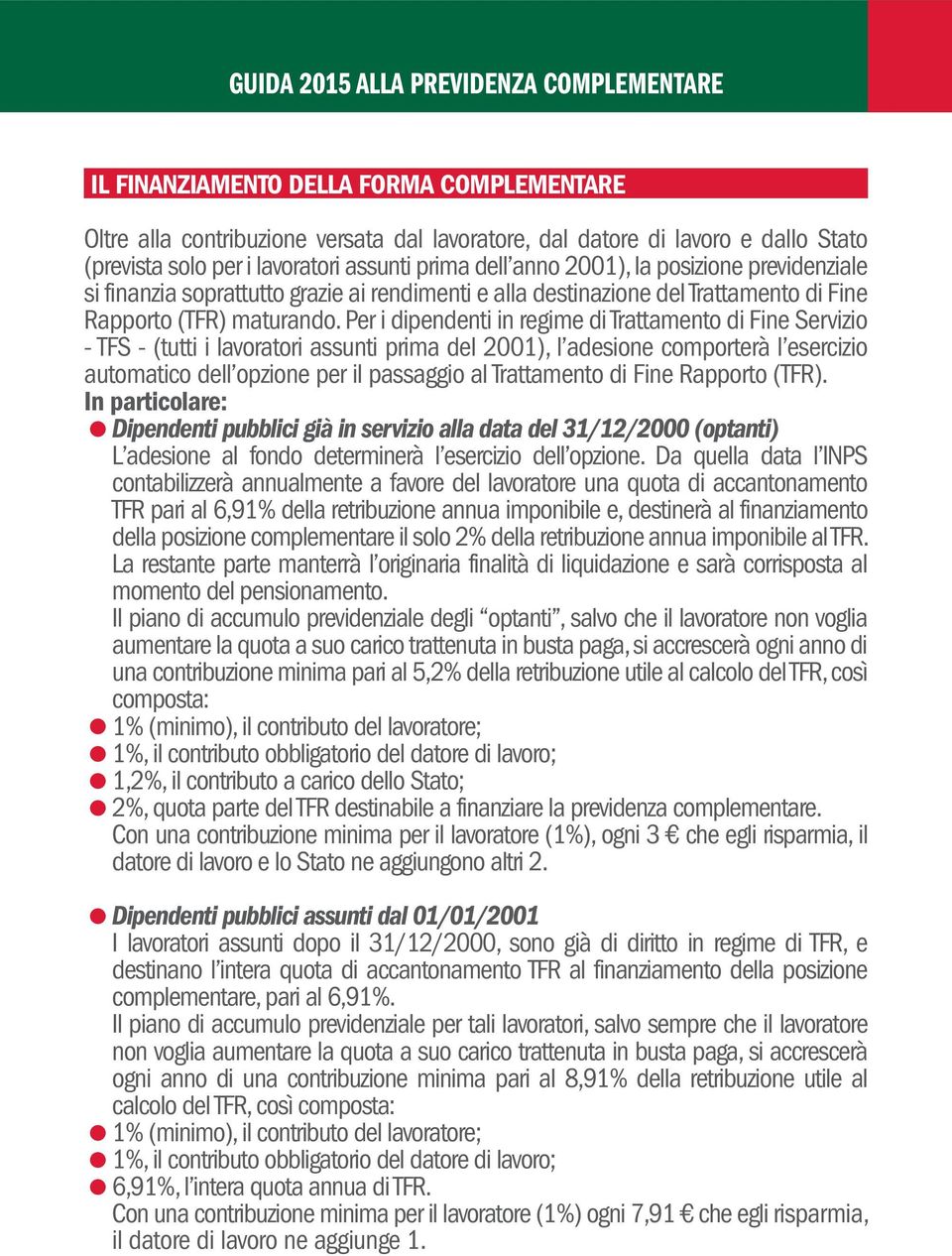 Per i dipendenti in regime di Trattamento di Fine Servizio - TFS - (tutti i lavoratori assunti prima del 2001), l adesione comporterà l esercizio automatico dell opzione per il passaggio al