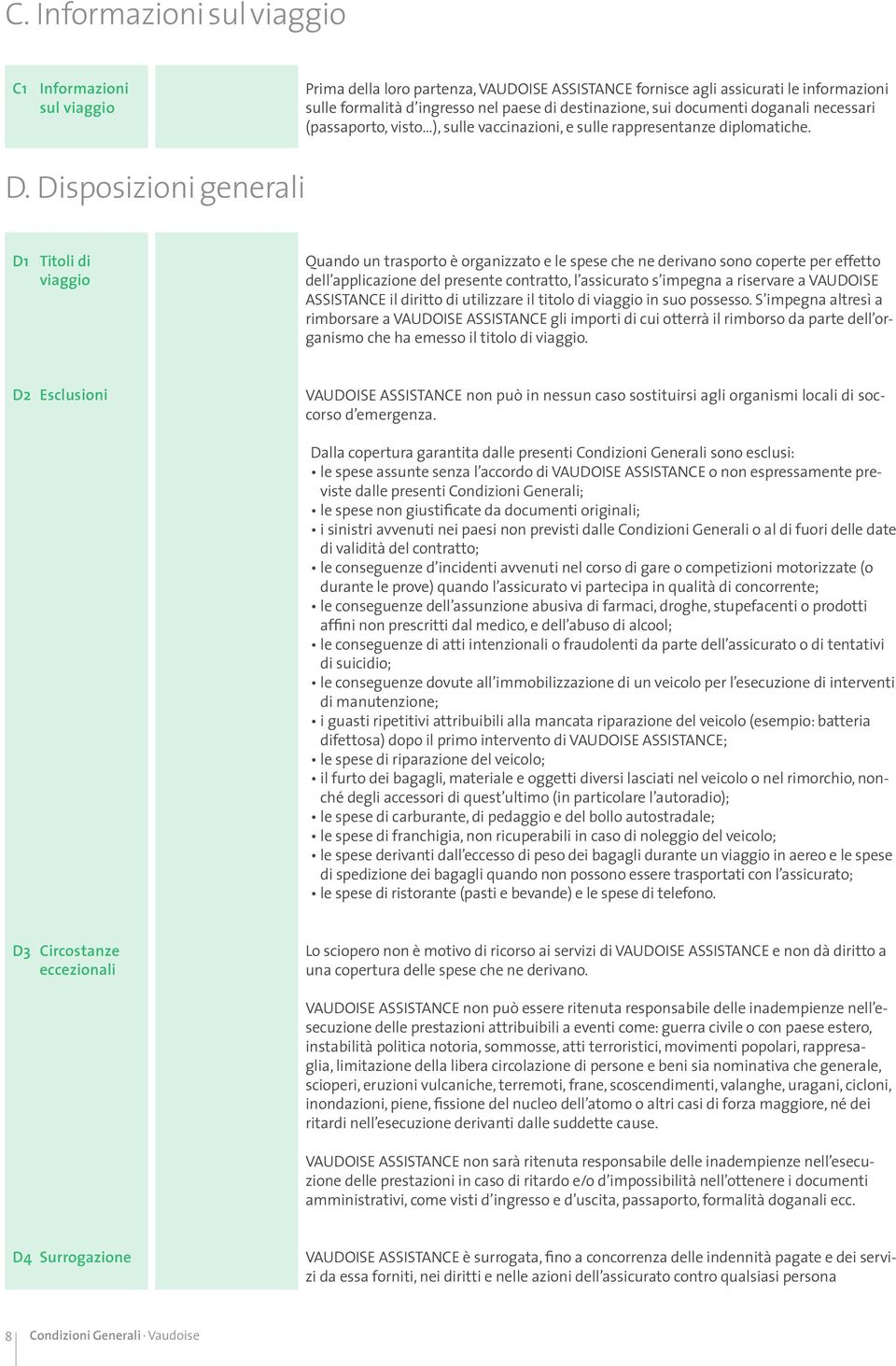 Disposizioni generali D1 Titoli di viaggio Quando un trasporto è organizzato e le spese che ne derivano sono coperte per effetto dell applicazione del presente contratto, l assicurato s impegna a