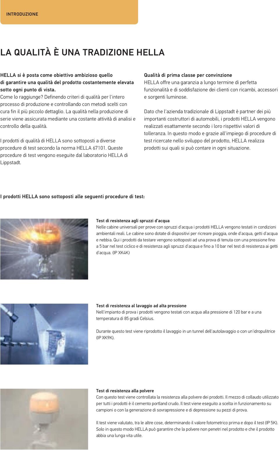 La qualità nella produzione di serie viene assicurata mediante una costante attività di analisi e controllo della qualità.