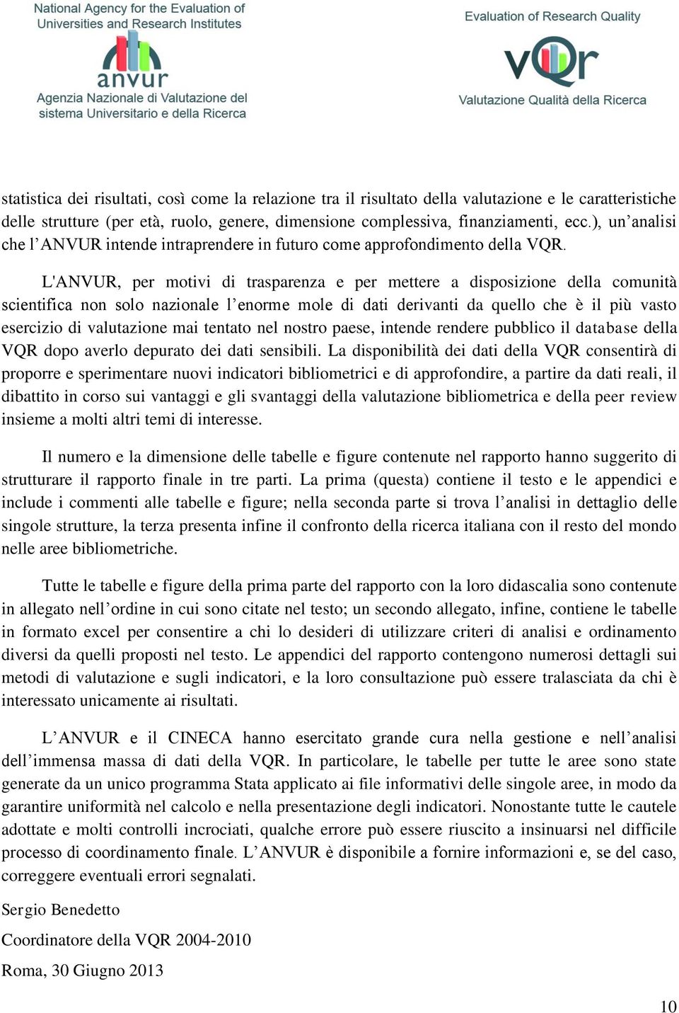 L'ANVUR, per motivi di trasparenza e per mettere a disposizione della comunità scientifica non solo nazionale l enorme mole di dati derivanti da quello che è il più vasto esercizio di valutazione mai