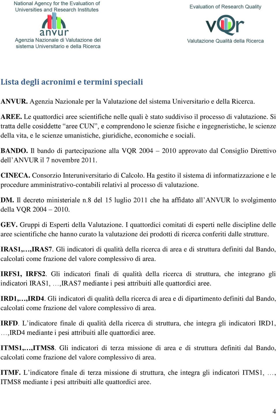 Si tratta delle cosiddette aree CUN, e comprendono le scienze fisiche e ingegneristiche, le scienze della vita, e le scienze umanistiche, giuridiche, economiche e sociali. BANDO.