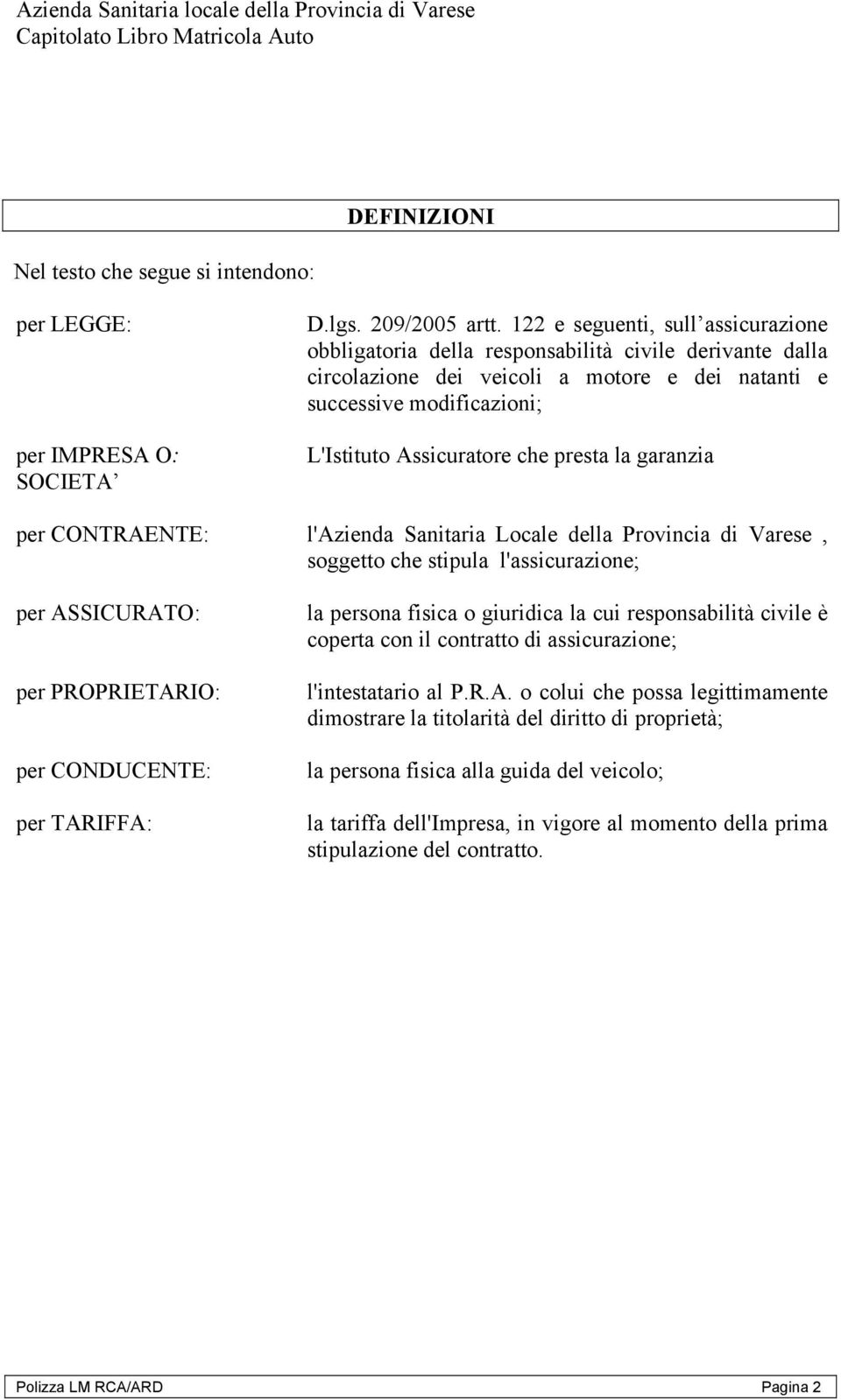 presta la garanzia per CONTRAENTE: l'azienda Sanitaria Locale della Provincia di Varese, soggetto che stipula l'assicurazione; per ASSICURATO: per PROPRIETARIO: per CONDUCENTE: per TARIFFA: la