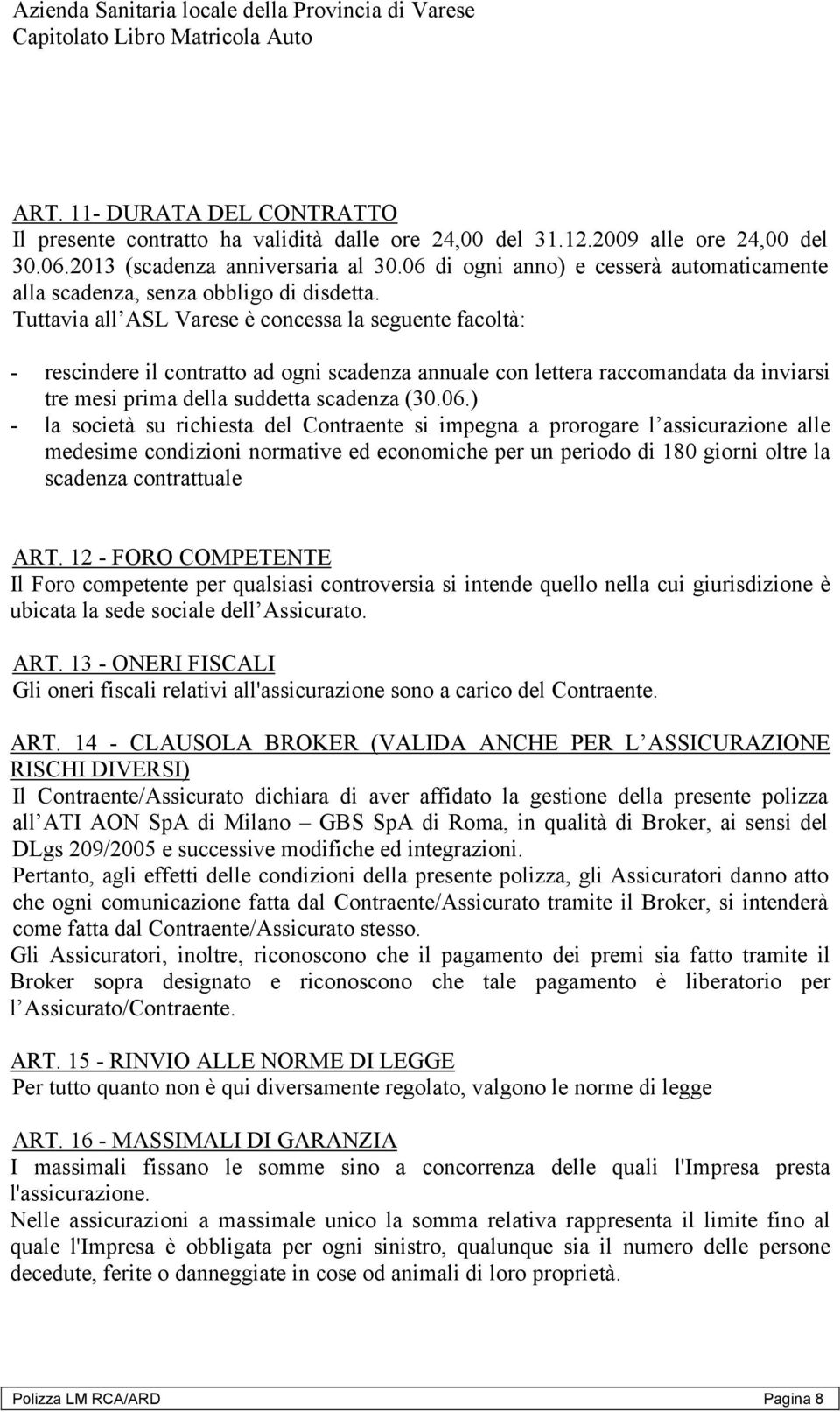 Tuttavia all ASL Varese è concessa la seguente facoltà: - rescindere il contratto ad ogni scadenza annuale con lettera raccomandata da inviarsi tre mesi prima della suddetta scadenza (30.06.