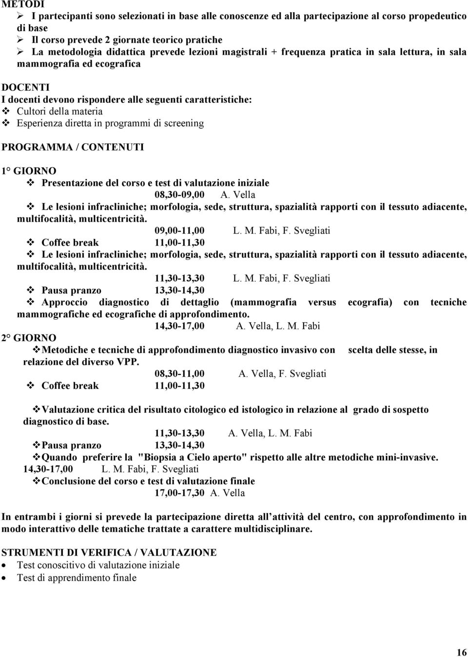 in programmi di screening PROGRAMMA / CONTENUTI 1 GIORNO Presentazione del corso e test di valutazione iniziale 08,30-09,00 A.