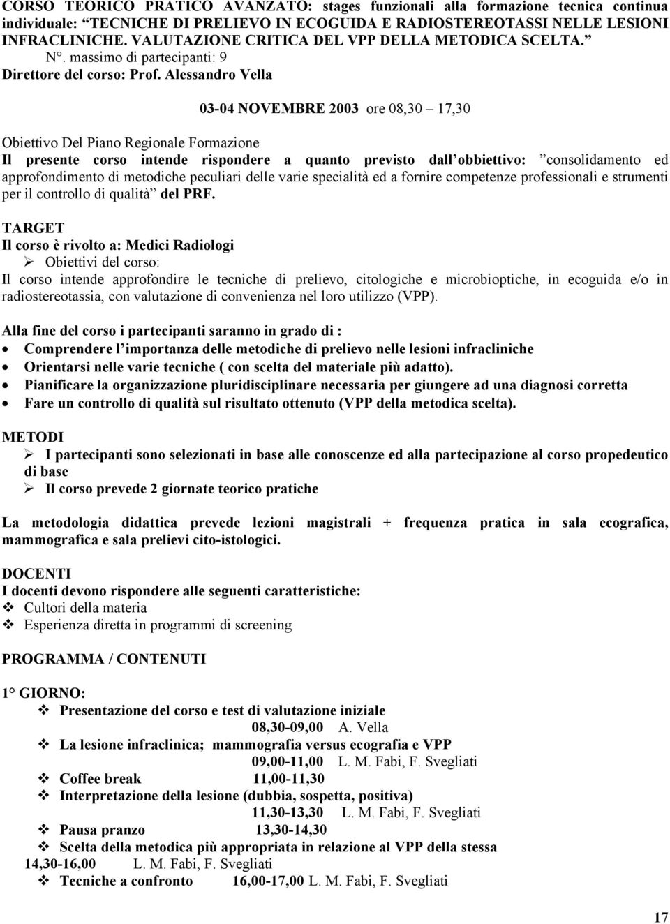 Alessandro Vella 03-04 NOVEMBRE 2003 ore 08,30 17,30 Obiettivo Del Piano Regionale Formazione Il presente corso intende rispondere a quanto previsto dall obbiettivo: consolidamento ed approfondimento