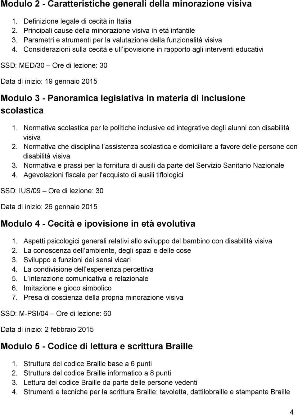 Considerazioni sulla cecità e ull ipovisione in rapporto agli interventi educativi SSD: MED/30 Ore di lezione: 30 Data di inizio: 19 gennaio 2015 Modulo 3 Panoramica legislativa in materia di