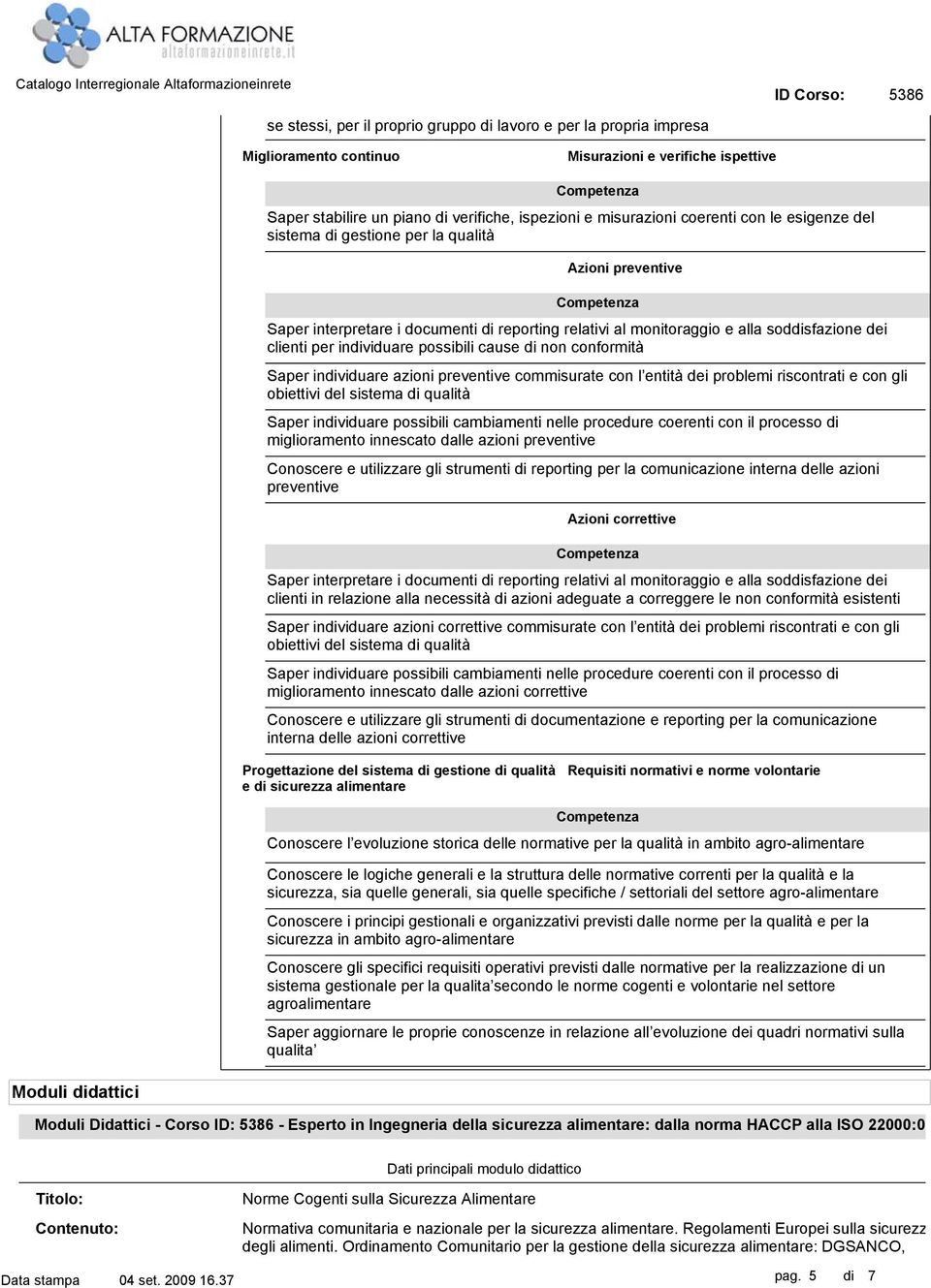 possibili cause di non conformità Saper individuare azioni preventive commisurate con l entità dei problemi riscontrati e con gli obiettivi del sistema di qualità Saper individuare possibili