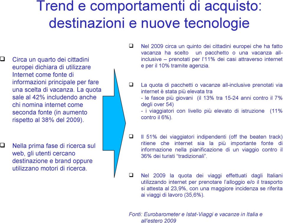 Nel 2009 circa un quinto dei cittadini europei che ha fatto vacanza ha scelto un pacchetto o una vacanza allinclusive prenotati per l 11% dei casi attraverso internet e per il 10% tramite agenzia.