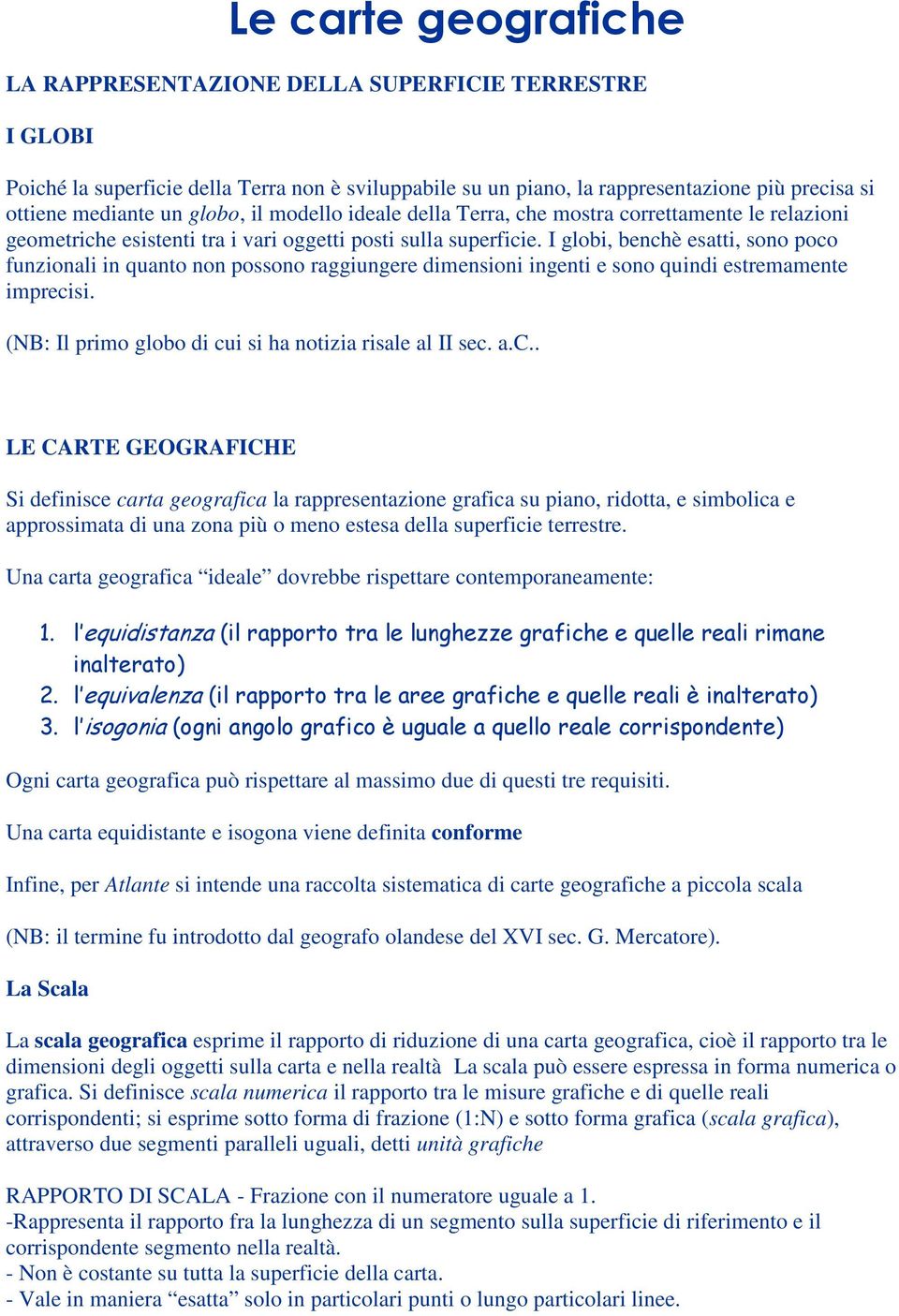 I globi, benchè esatti, sono poco funzionali in quanto non possono raggiungere dimensioni ingenti e sono quindi estremamente imprecisi. (NB: Il primo globo di cui si ha notizia risale al II sec. a.c.. LE CARTE GEOGRAFICHE Si definisce carta geografica la rappresentazione grafica su piano, ridotta, e simbolica e approssimata di una zona più o meno estesa della superficie terrestre.