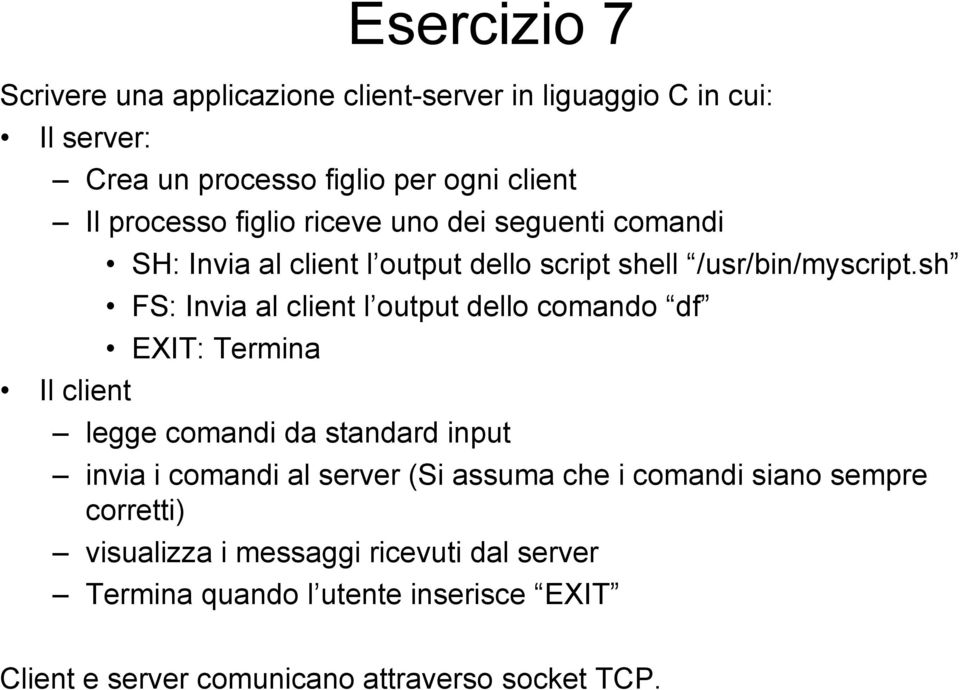 sh FS: Invia al client l output dello comando df EXIT: Termina legge comandi da standard input invia i comandi al server (Si assuma che i