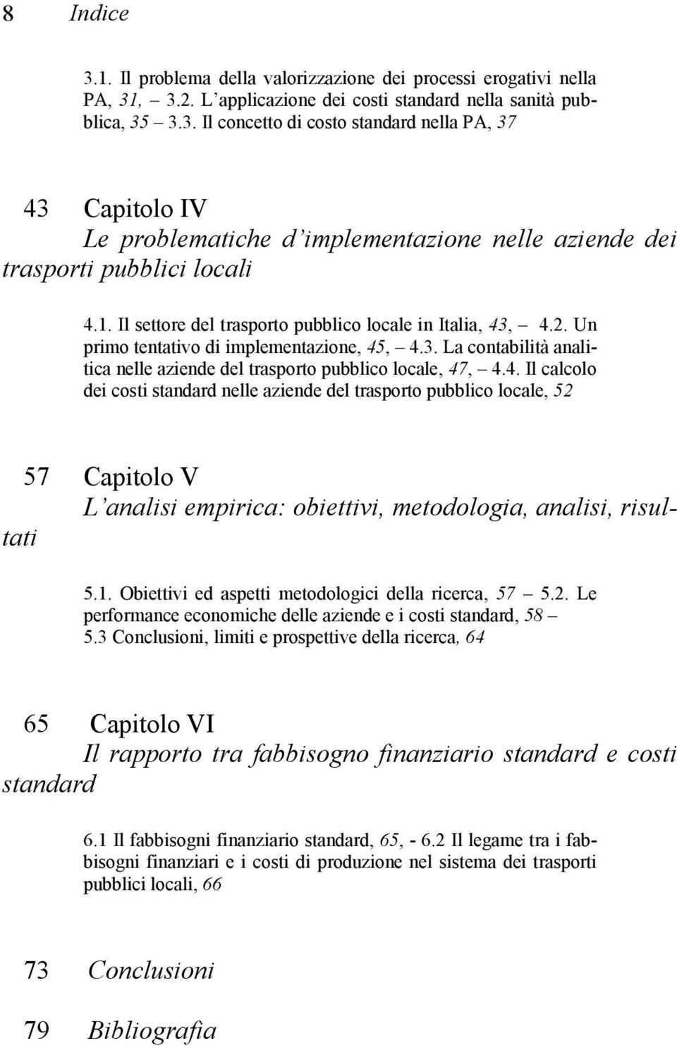 , 4.2. Un primo tentativo di implementazione, 45, 4.3. La contabilità analitica nelle aziende del trasporto pubblico locale, 47, 4.4. Il calcolo dei costi standard nelle aziende del trasporto pubblico locale, 52 57 Capitolo V L analisi empirica: obiettivi, metodologia, analisi, risultati 5.