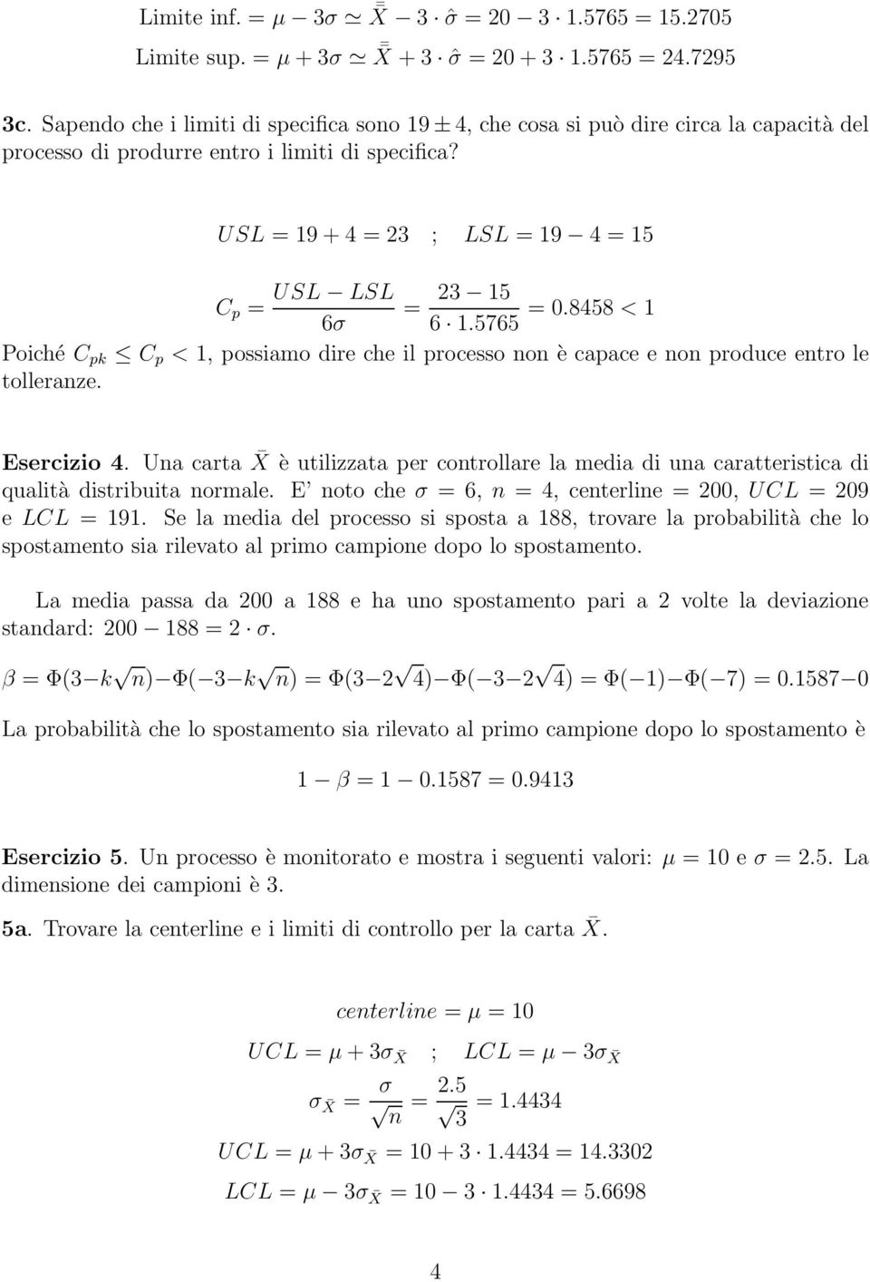 USL = 19 + 4 = 23 ; LSL = 19 4 = 15 USL LSL 23 15 C p = = σ 1.575 = 0.8458 < 1 Poiché C pk C p < 1, possiamo dire che il processo non è capace e non produce entro le tolleranze. Esercizio 4.