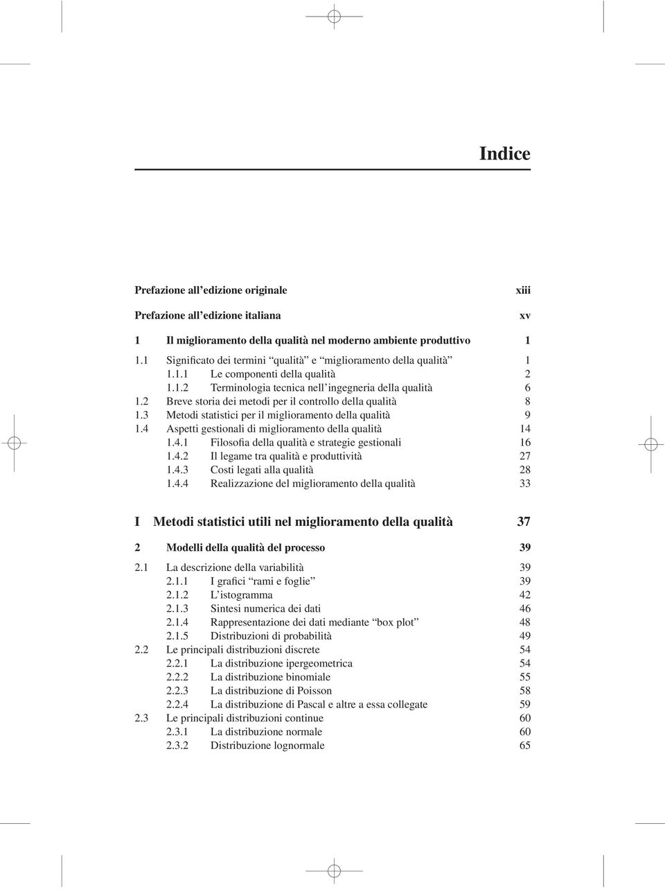 2 Breve storia dei metodi per il controllo della qualità 8 1.3 Metodi statistici per il miglioramento della qualità 9 1.4 Aspetti gestionali di miglioramento della qualità 14 1.4.1 Filosofia della qualità e strategie gestionali 16 1.