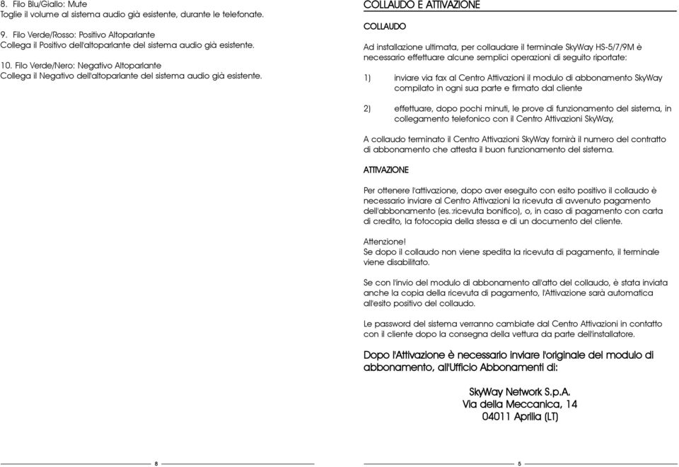 Filo Verde/Nero: Negativo Altoparlante Collega il Negativo dell'altoparlante del sistema audio già esistente.