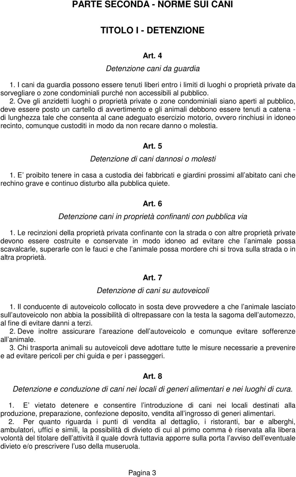 Ove gli anzidetti luoghi o proprietà private o zone condominiali siano aperti al pubblico, deve essere posto un cartello di avvertimento e gli animali debbono essere tenuti a catena - di lunghezza