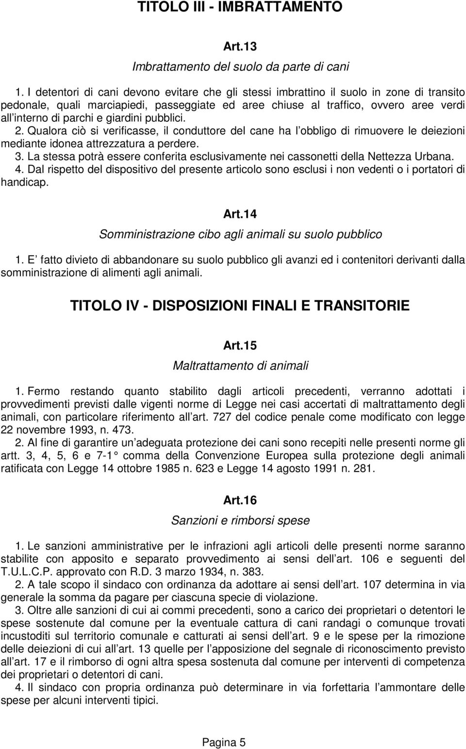 e giardini pubblici. 2. Qualora ciò si verificasse, il conduttore del cane ha l obbligo di rimuovere le deiezioni mediante idonea attrezzatura a perdere. 3.