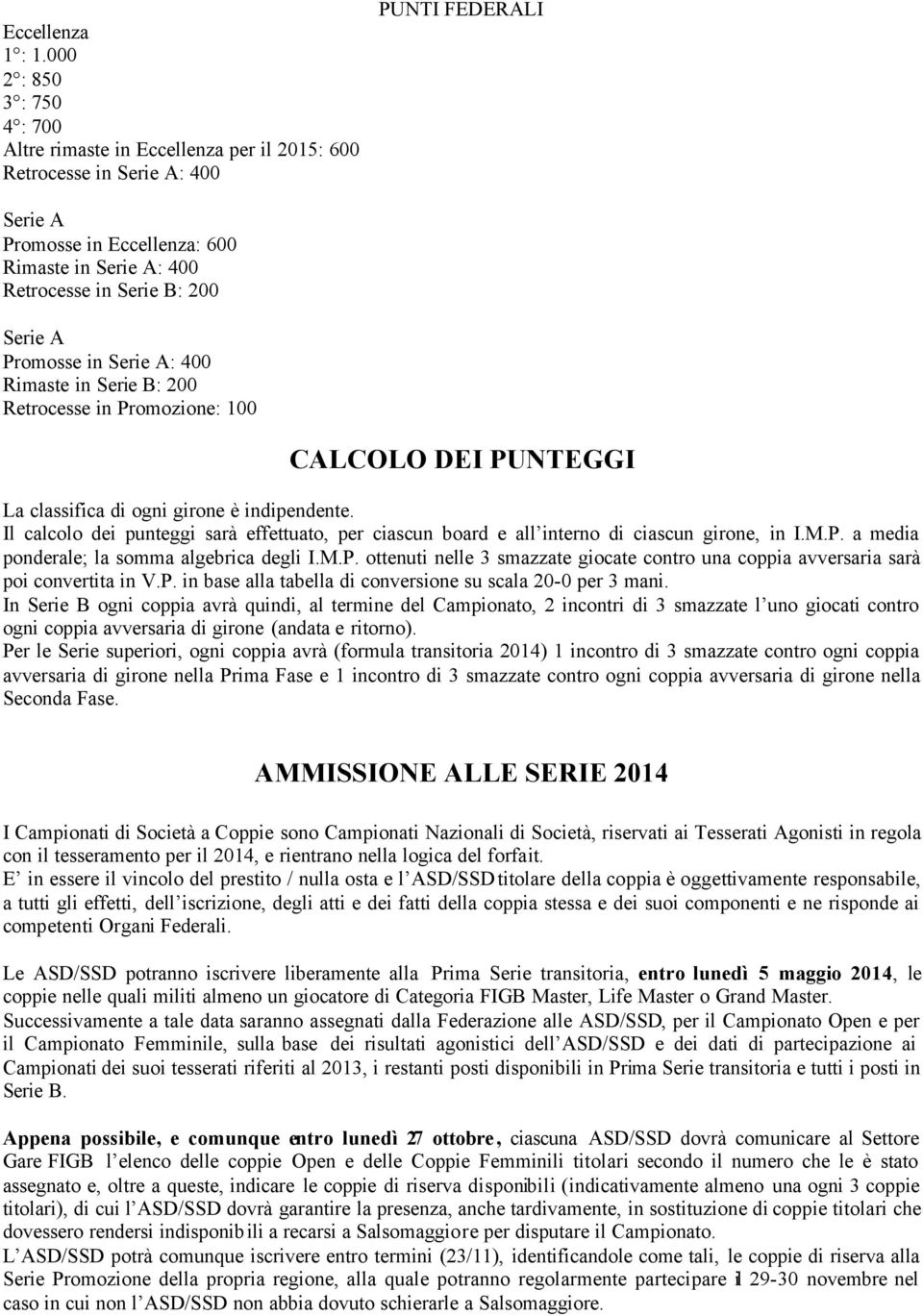 200 Serie A Promosse in Serie A: 400 Rimaste in Serie B: 200 Retrocesse in Promozione: 100 CALCOLO DEI PUNTEGGI La classifica di ogni girone è indipendente.