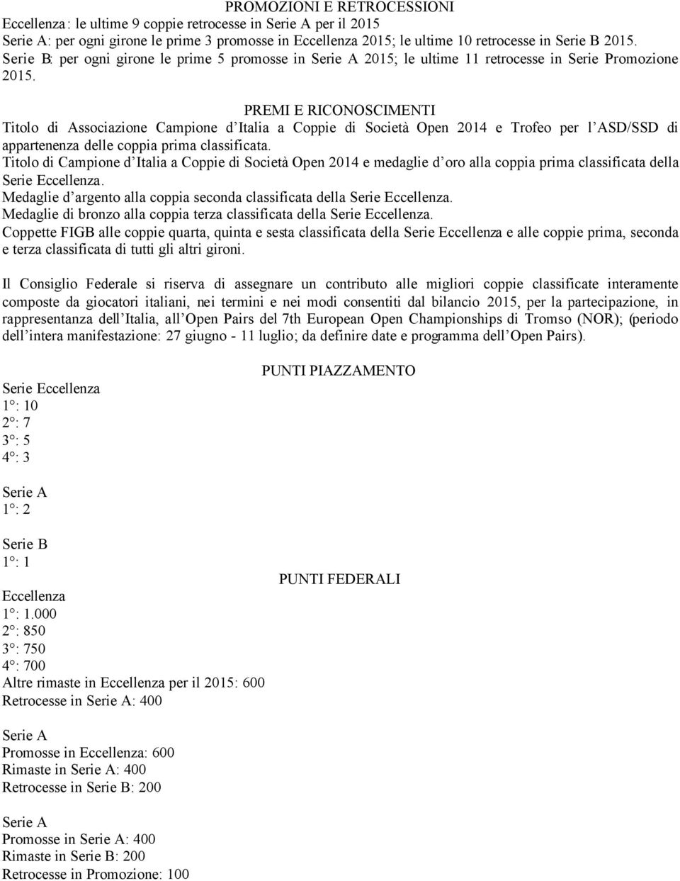 PREMI E RICONOSCIMENTI Titolo di Associazione Campione d Italia a Coppie di Società Open 2014 e Trofeo per l ASD/SSD di appartenenza delle coppia prima classificata.
