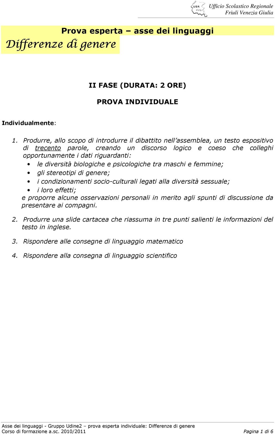 biologiche e psicologiche tra maschi e femmine; gli stereotipi di genere; i condizionamenti socio-culturali legati alla diversità sessuale; i loro effetti; e proporre alcune osservazioni personali in