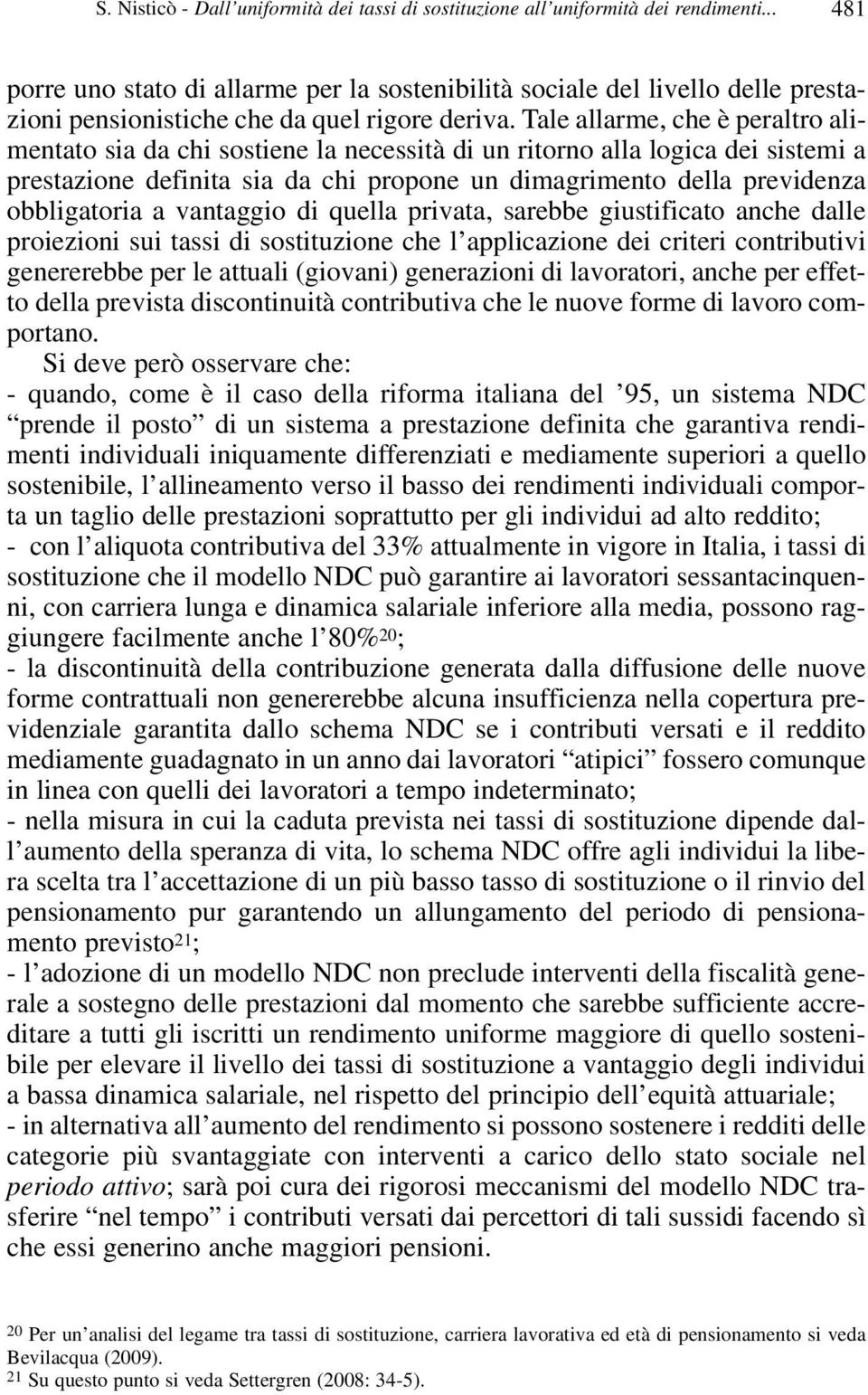 Tale allarme, che è peraltro alimentato sia da chi sostiene la necessità di un ritorno alla logica dei sistemi a prestazione definita sia da chi propone un dimagrimento della previdenza obbligatoria