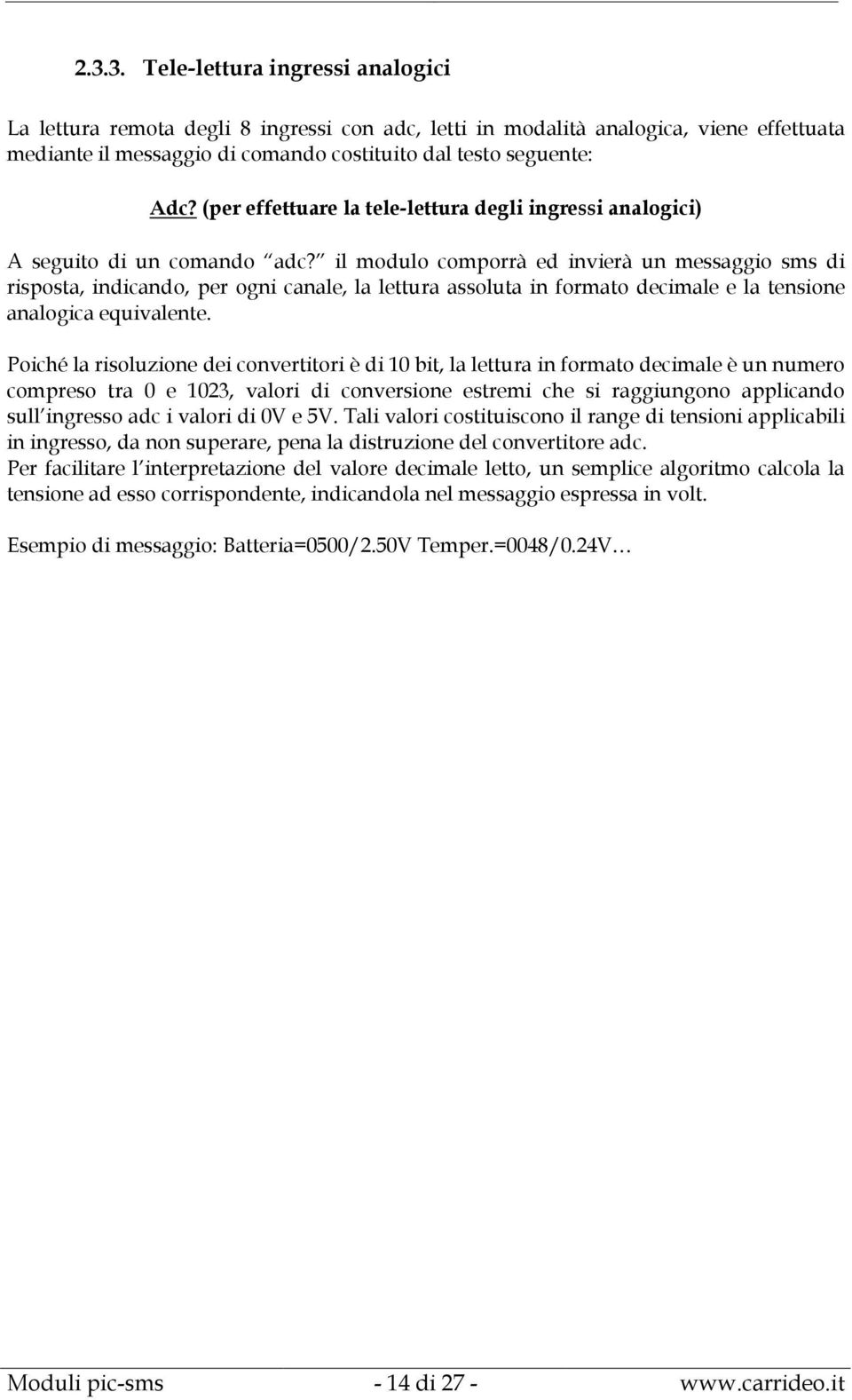 il modulo comporrà ed invierà un messaggio sms di risposta, indicando, per ogni canale, la lettura assoluta in formato decimale e la tensione analogica equivalente.