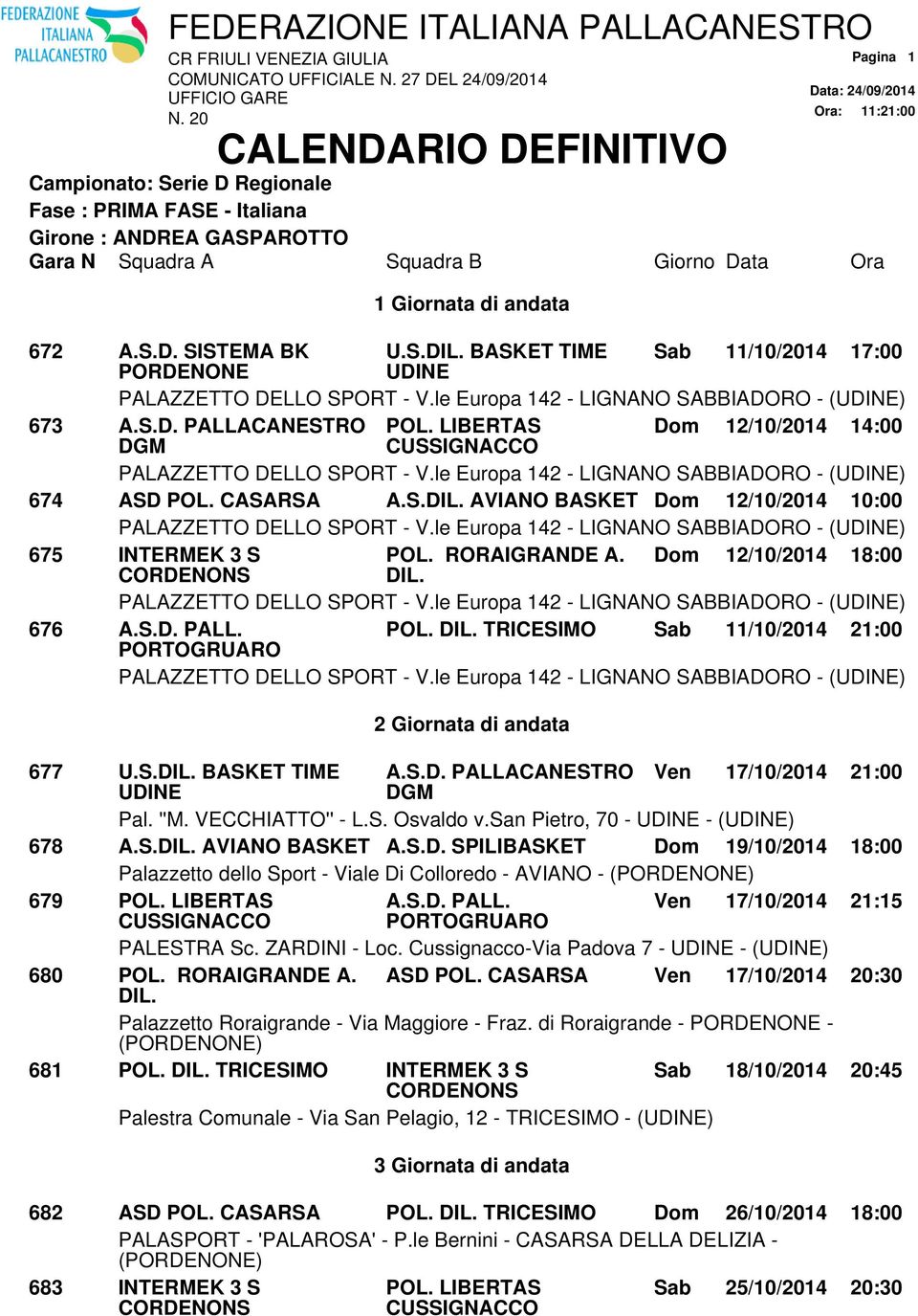 le Europa 142 - LIGNANO SABBIADORO - () 675 INTERMEK 3 S POL. RORAIGRANDE A. Dom 12/10/2014 18:00 PALAZZETTO DELLO SPORT - V.le Europa 142 - LIGNANO SABBIADORO - () 676 A.S.D. PALL. POL. TRICESIMO Sab 11/10/2014 21:00 PALAZZETTO DELLO SPORT - V.