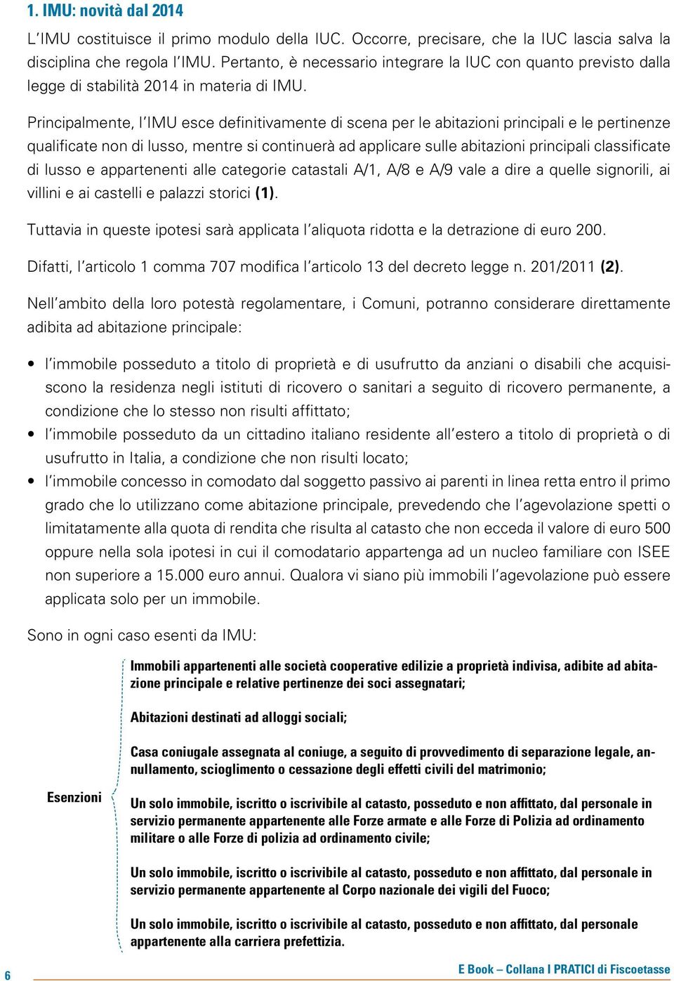 Principalmente, l IMU esce definitivamente di scena per le abitazioni principali e le pertinenze qualificate non di lusso, mentre si continuerà ad applicare sulle abitazioni principali classificate