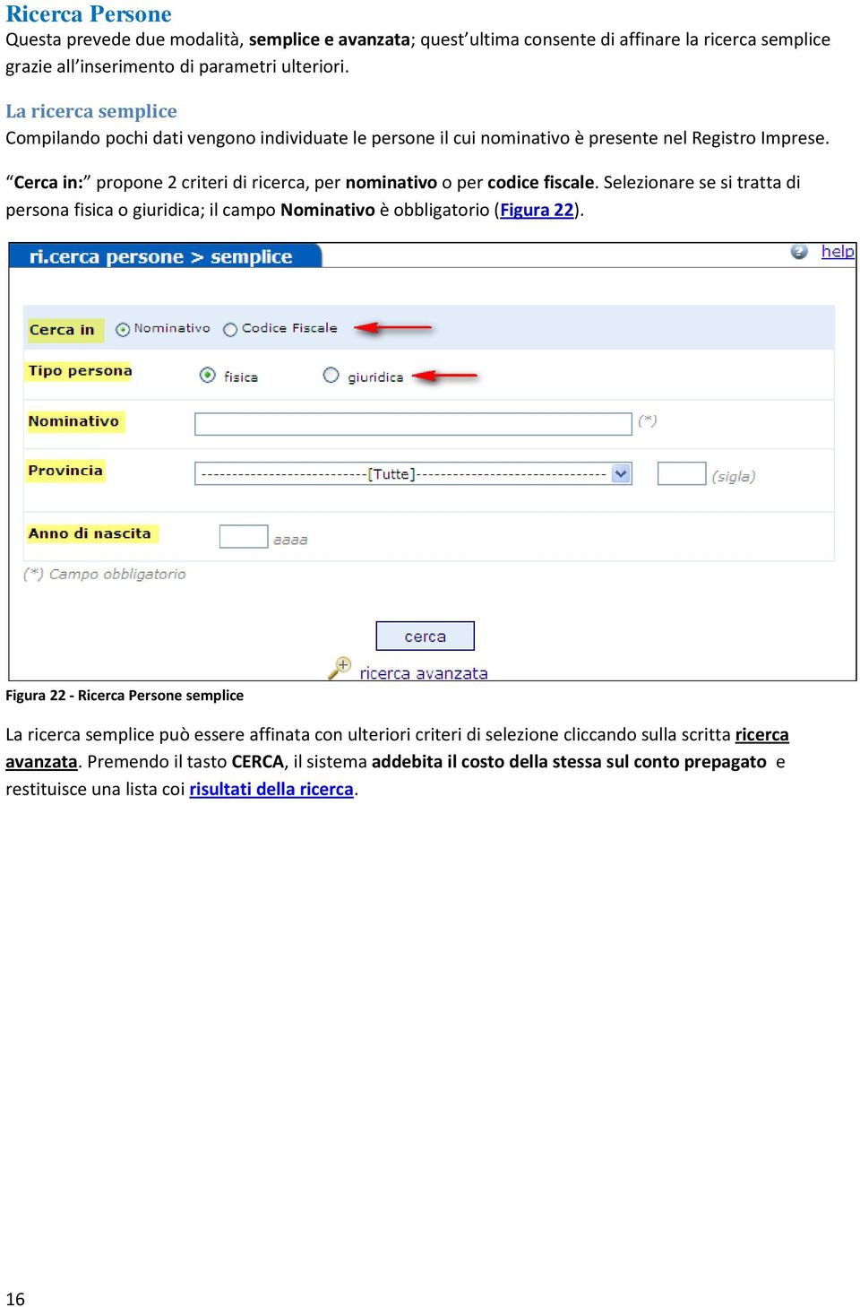 Cerca in: propone 2 criteri di ricerca, per nominativo o per codice fiscale. Selezionare se si tratta di persona fisica o giuridica; il campo Nominativo è obbligatorio (Figura 22).