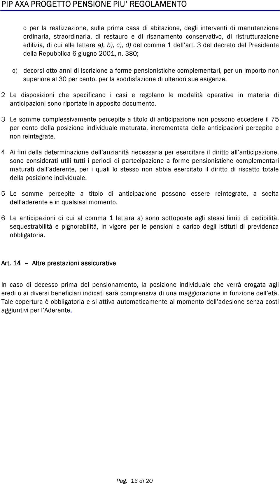 380; c) decorsi otto anni di iscrizione a forme pensionistiche complementari, per un importo non superiore al 30 per cento, per la soddisfazione di ulteriori sue esigenze.