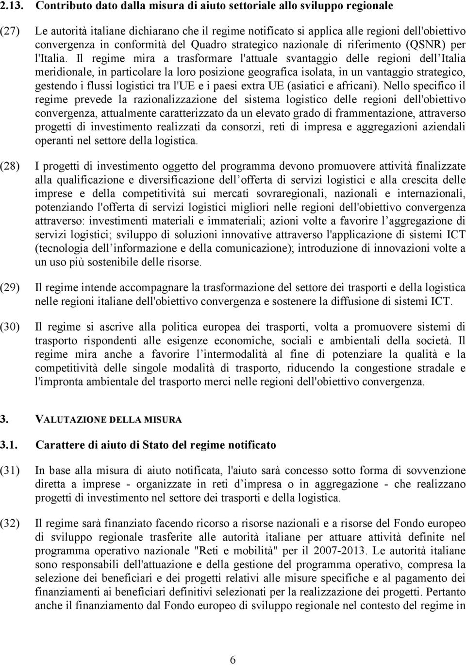 Il regime mira a trasformare l'attuale svantaggio delle regioni dell Italia meridionale, in particolare la loro posizione geografica isolata, in un vantaggio strategico, gestendo i flussi logistici