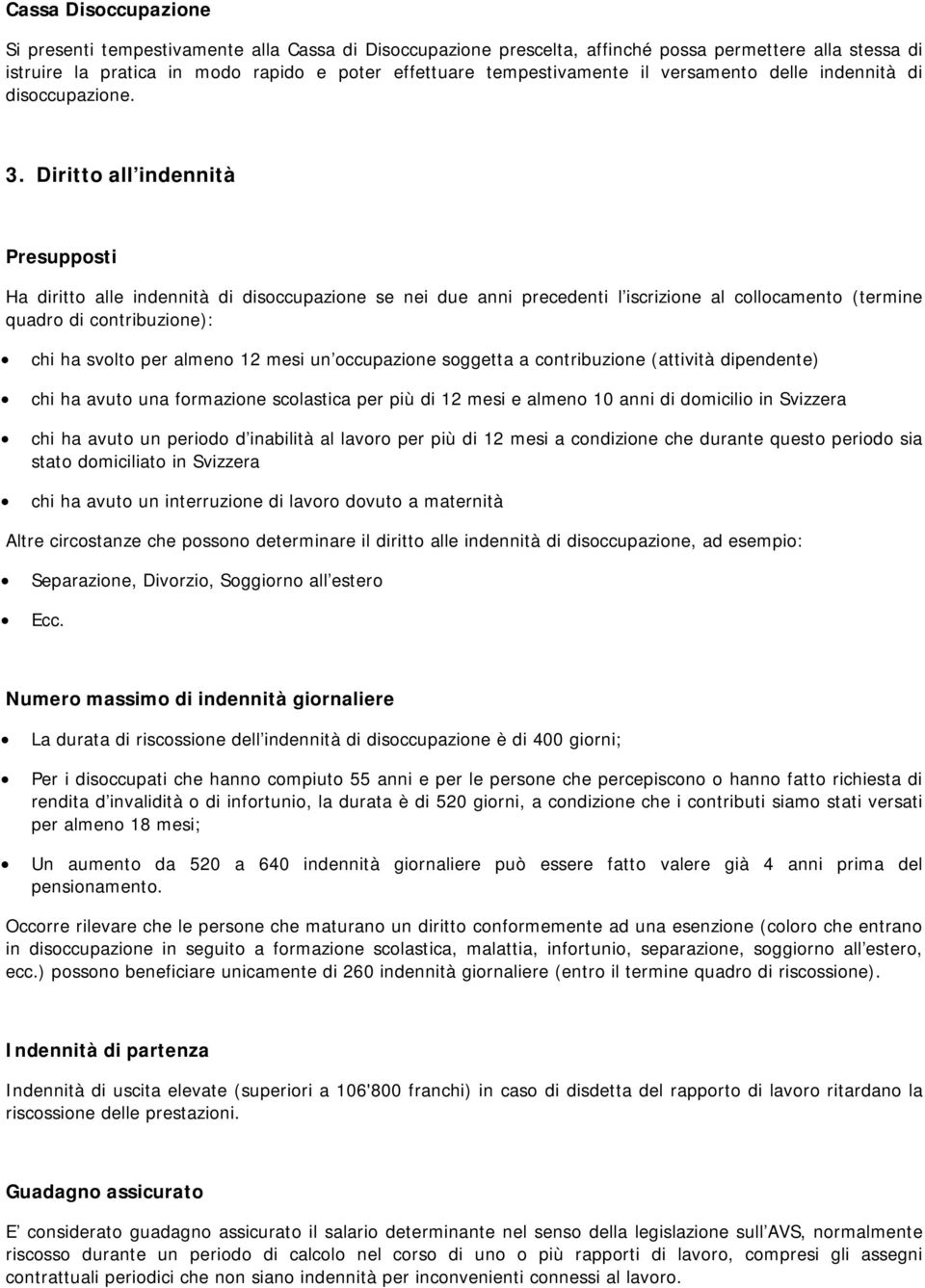 Diritto all indennità Presupposti Ha diritto alle indennità di disoccupazione se nei due anni precedenti l iscrizione al collocamento (termine quadro di contribuzione): chi ha svolto per almeno 12