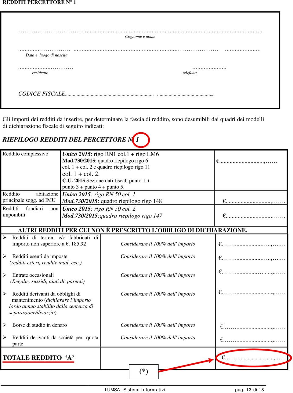 1 Reddito complessivo Reddito abitazione principale sogg. ad IMU Redditi fondiari non imponibili Unico 2015: rigo RN1 col.1 + rigo LM6 Mod.730/2015: quadro riepilogo rigo 6 col. 1 + col.