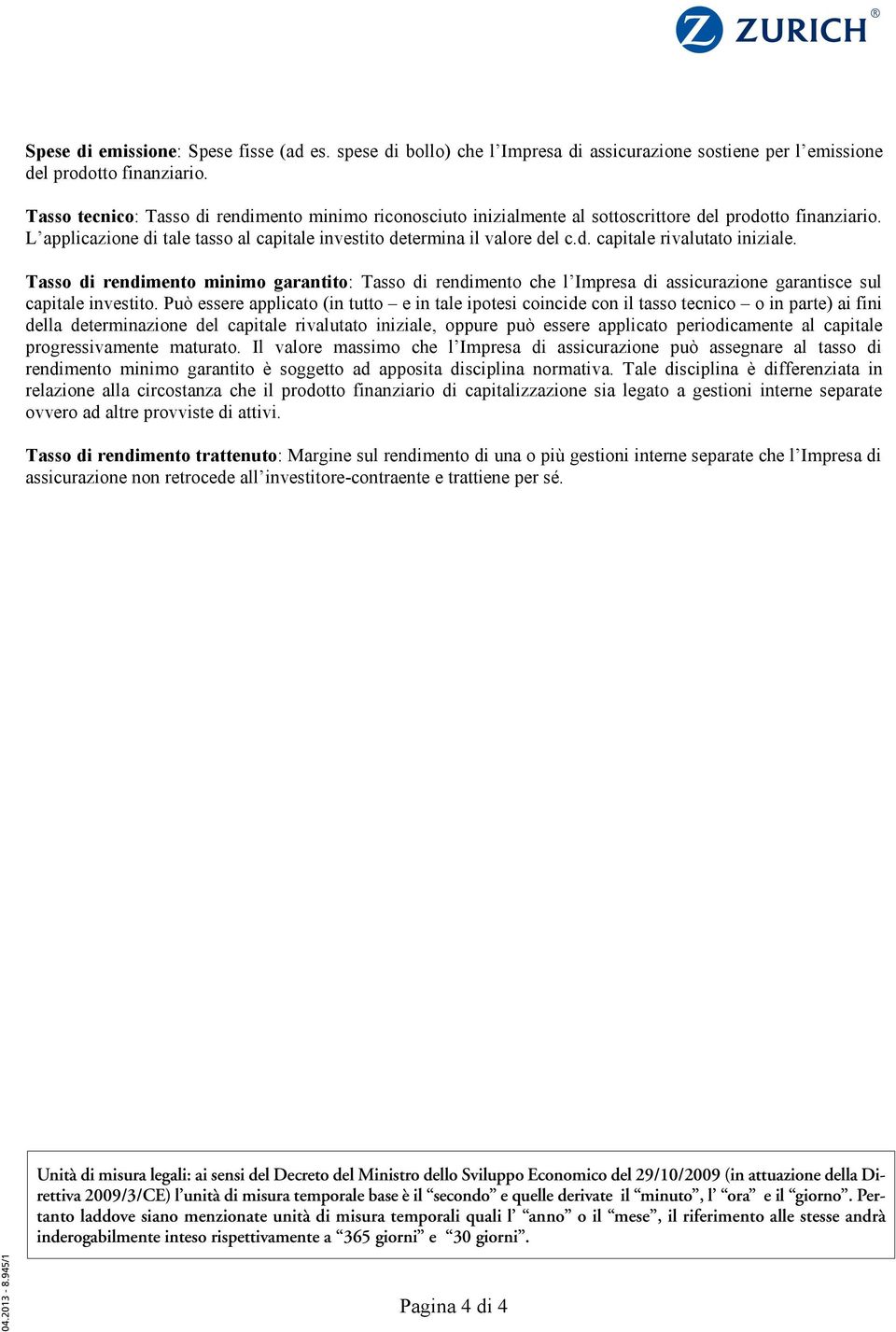 Tasso di rendimento minimo garantito: Tasso di rendimento che l Impresa di assicurazione garantisce sul capitale investito.