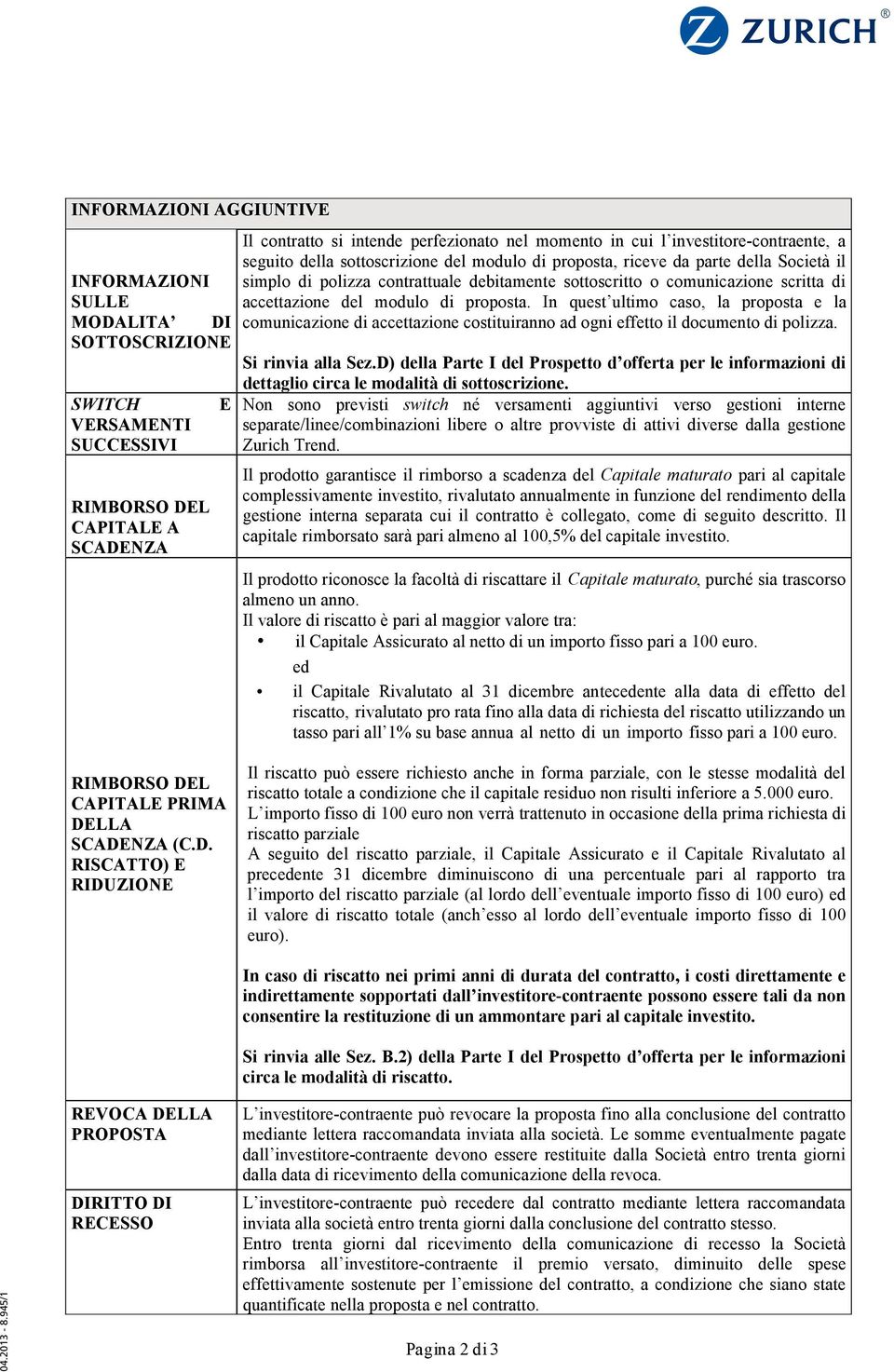 accettazione del modulo di proposta. In quest ultimo caso, la proposta e la comunicazione di accettazione costituiranno ad ogni effetto il documento di polizza. Si rinvia alla Sez.