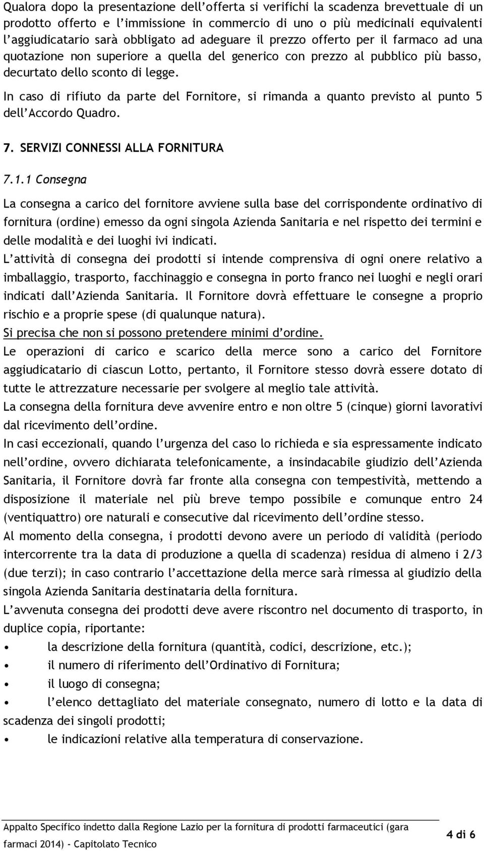 In caso di rifiuto da parte del Fornitore, si rimanda a quanto previsto al punto 5 dell Accordo Quadro. 7. SERVIZI CONNESSI ALLA FORNITURA 7.1.