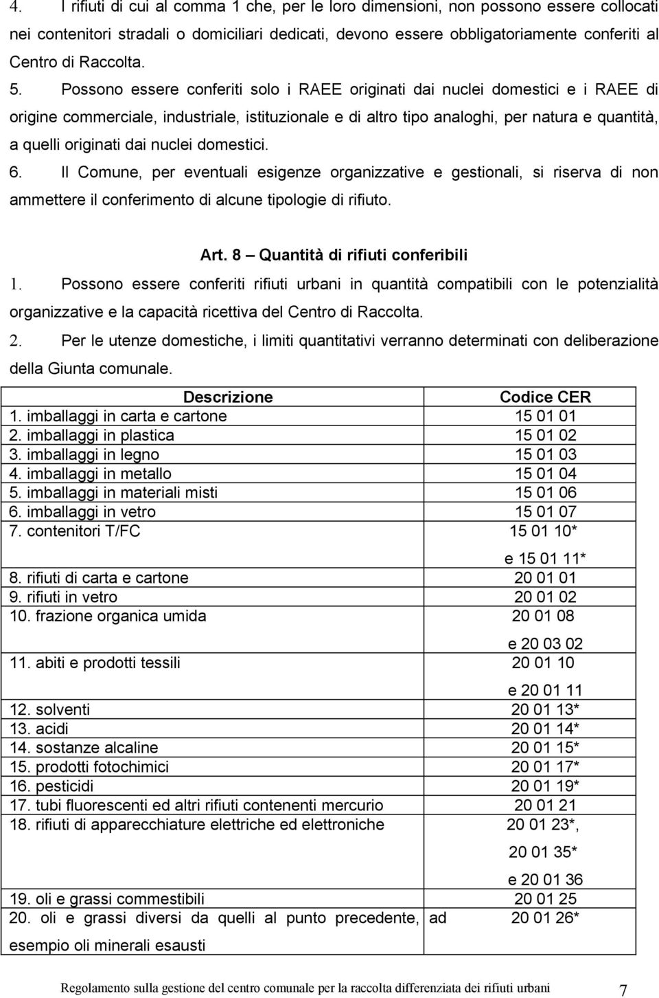 Possono essere conferiti solo i RAEE originati dai nuclei domestici e i RAEE di origine commerciale, industriale, istituzionale e di altro tipo analoghi, per natura e quantità, a quelli originati dai