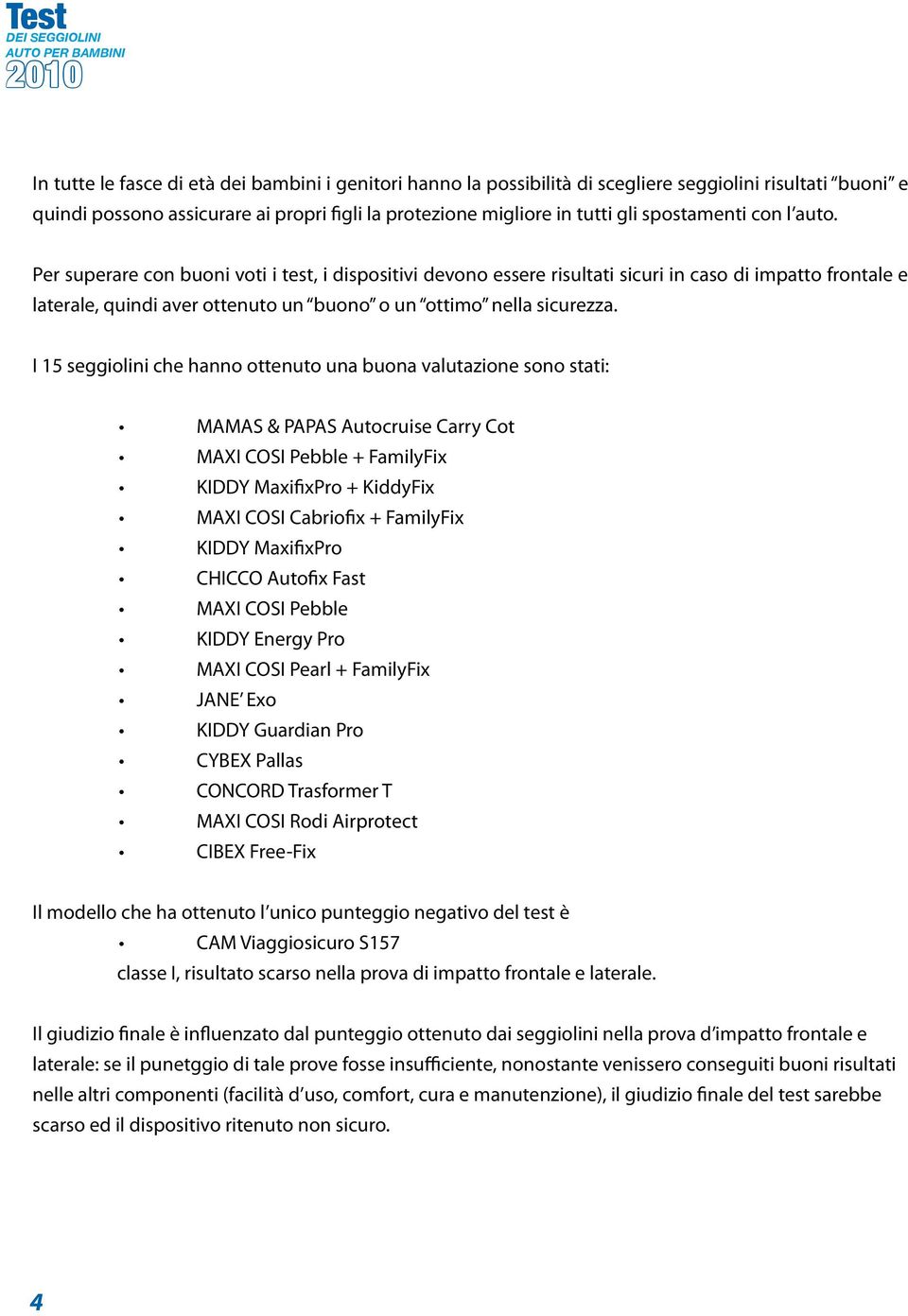 Per superare con buoni voti i test, i dispositivi devono essere risultati sicuri in caso di impatto frontale e laterale, quindi aver ottenuto un buono o un ottimo nella sicurezza.