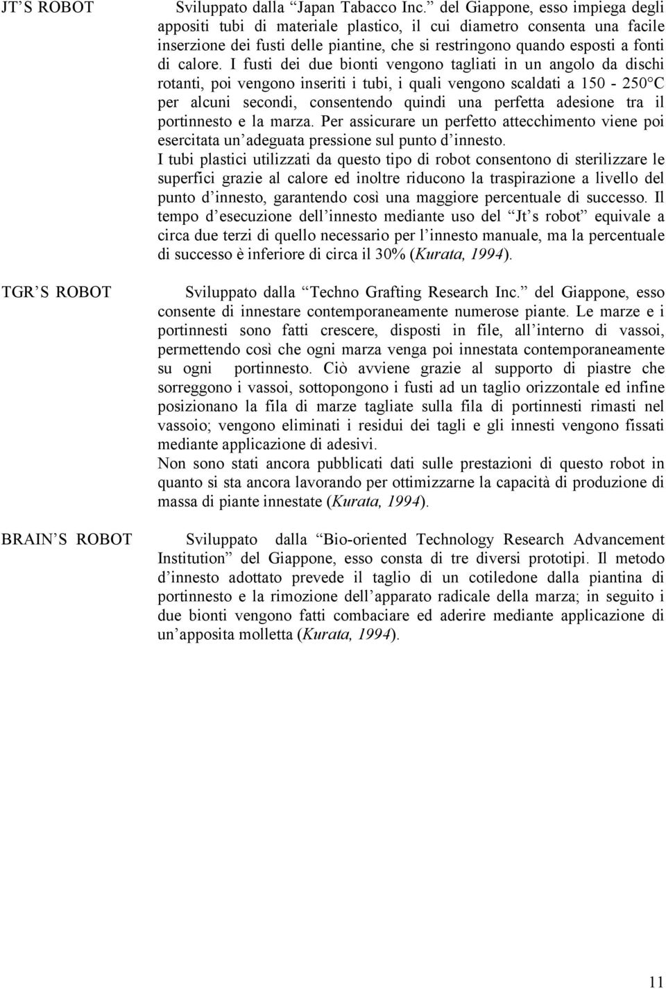 I fusti dei due bionti vengono tagliati in un angolo da dischi rotanti, poi vengono inseriti i tubi, i quali vengono scaldati a 150-250 C per alcuni secondi, consentendo quindi una perfetta adesione