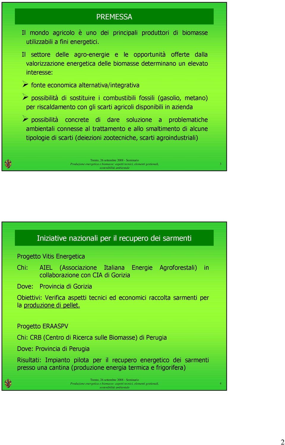 sostituire i combustibili fossili (gasolio, metano) per riscaldamento con gli scarti agricoli disponibili in azienda possibilità concrete di dare soluzione a problematiche ambientali connesse al