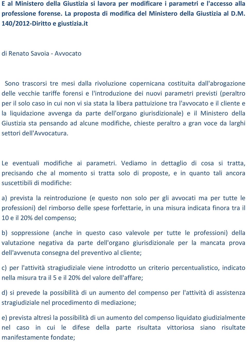 per il solo caso in cui non vi sia stata la libera pattuizione tra l'avvocato e il cliente e la liquidazione avvenga da parte dell'organo giurisdizionale) e il Ministero della Giustizia sta pensando