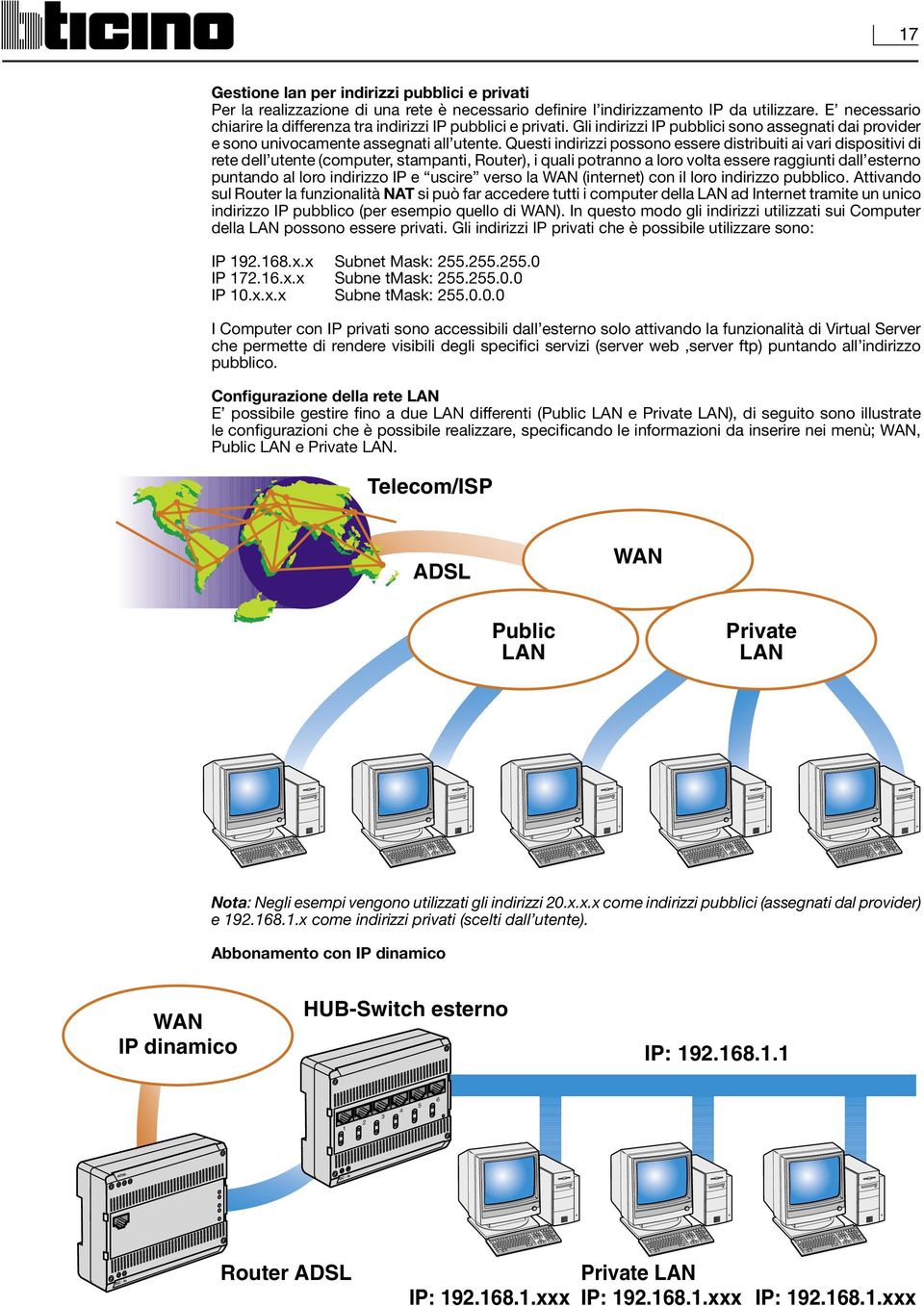 Questi indirizzi possono essere distribuiti ai vari dispositivi di rete dell utente (computer, stampanti, Router), i quali potranno a loro volta essere raggiunti dall esterno puntando al loro