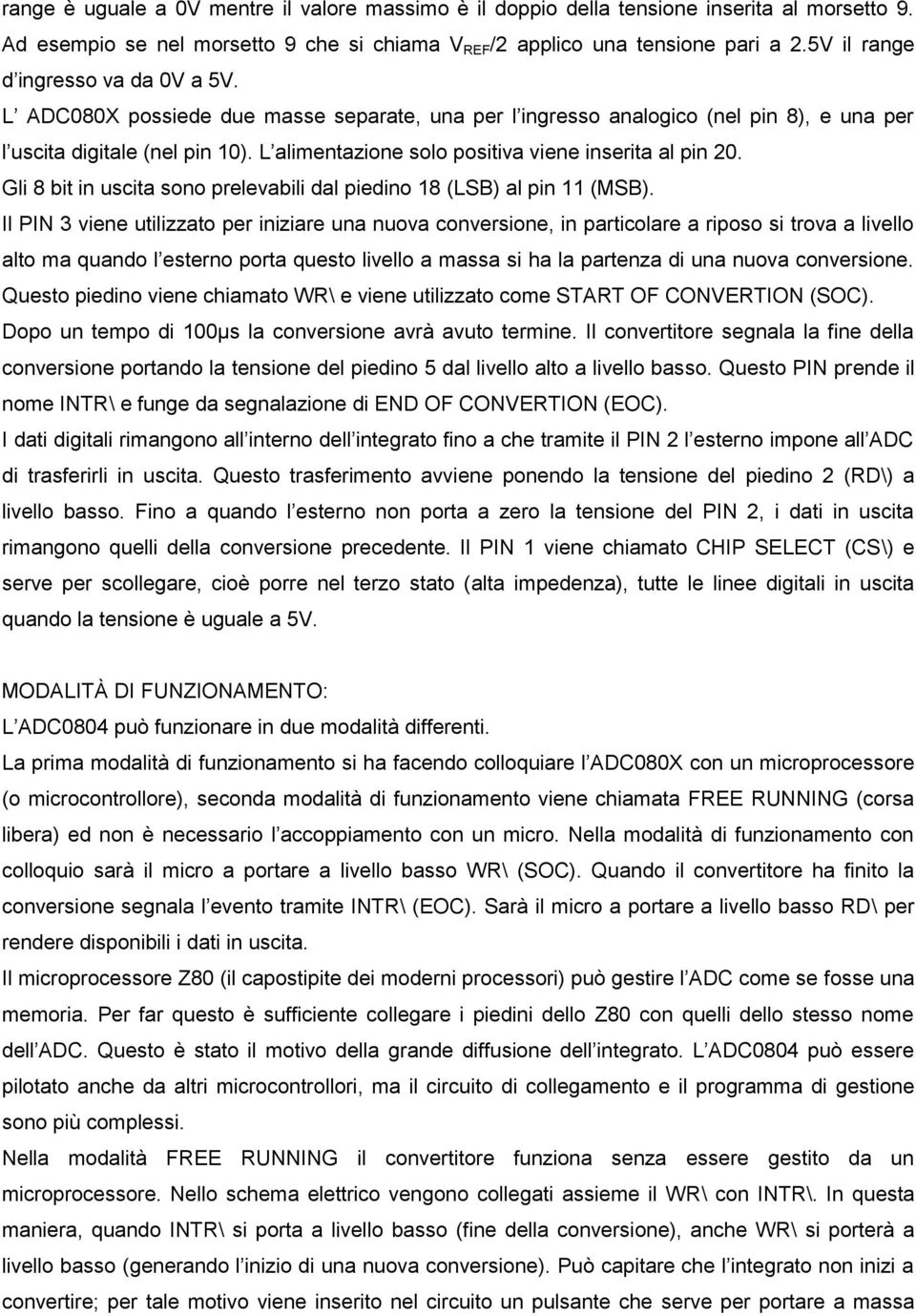 L alimentazione solo positiva viene inserita al pin 20. Gli 8 bit in uscita sono prelevabili dal piedino 18 (LSB) al pin 11 (MSB).